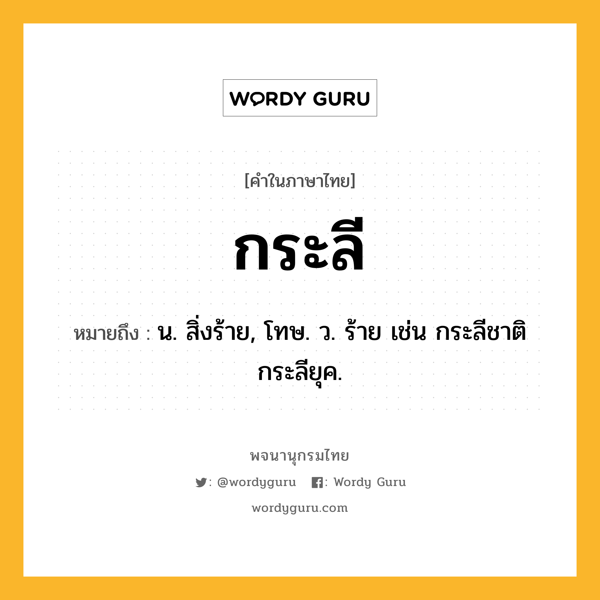 กระลี หมายถึงอะไร?, คำในภาษาไทย กระลี หมายถึง น. สิ่งร้าย, โทษ. ว. ร้าย เช่น กระลีชาติ กระลียุค.