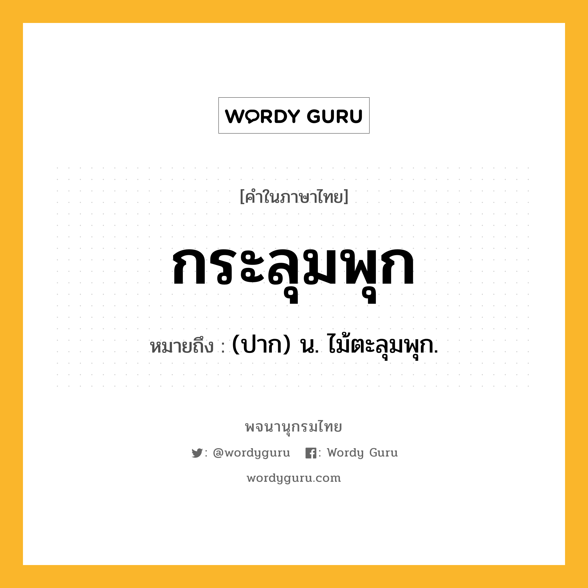 กระลุมพุก ความหมาย หมายถึงอะไร?, คำในภาษาไทย กระลุมพุก หมายถึง (ปาก) น. ไม้ตะลุมพุก.