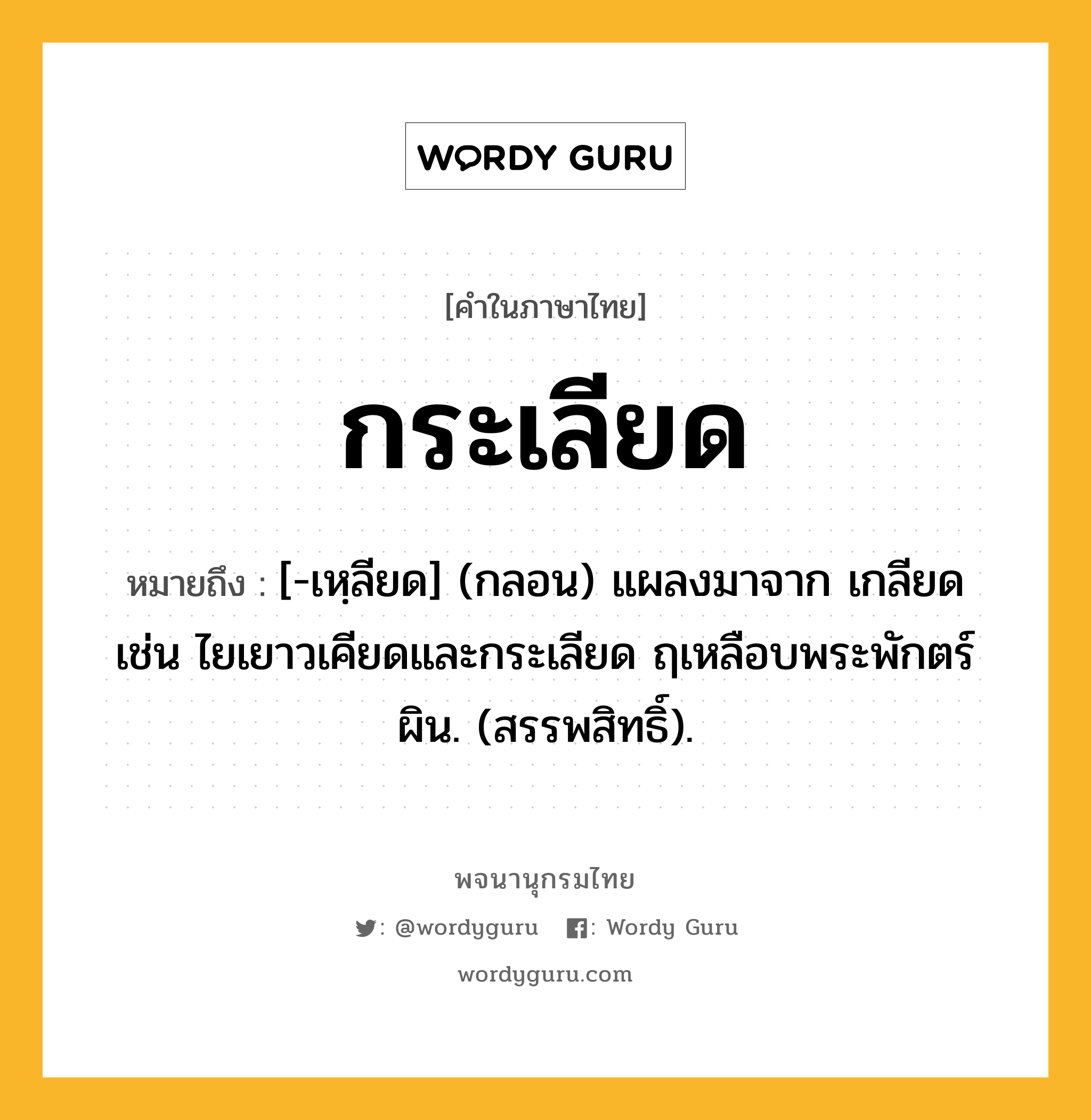 กระเลียด หมายถึงอะไร?, คำในภาษาไทย กระเลียด หมายถึง [-เหฺลียด] (กลอน) แผลงมาจาก เกลียด เช่น ไยเยาวเคียดและกระเลียด ฤเหลือบพระพักตร์ผิน. (สรรพสิทธิ์).