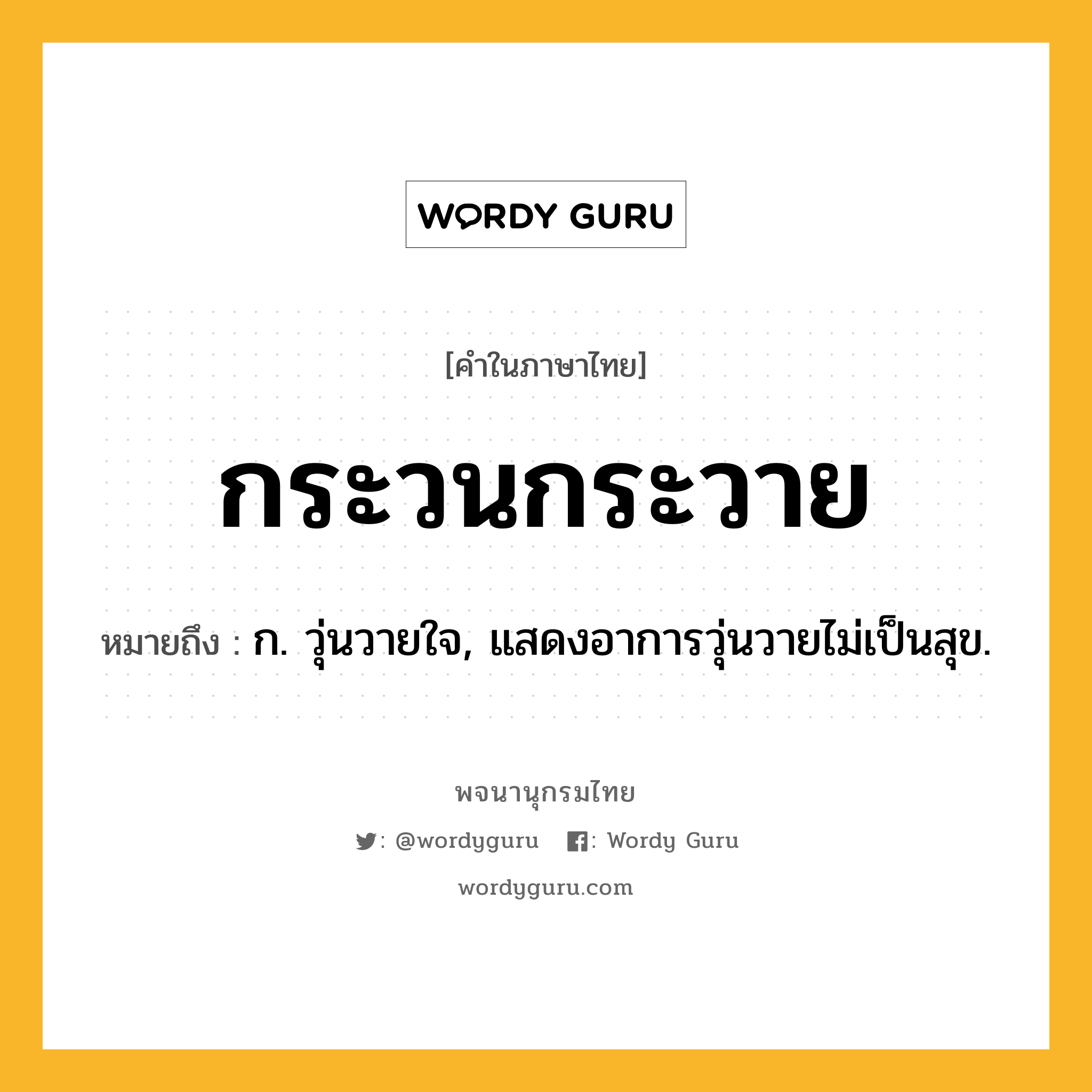 กระวนกระวาย หมายถึงอะไร?, คำในภาษาไทย กระวนกระวาย หมายถึง ก. วุ่นวายใจ, แสดงอาการวุ่นวายไม่เป็นสุข.