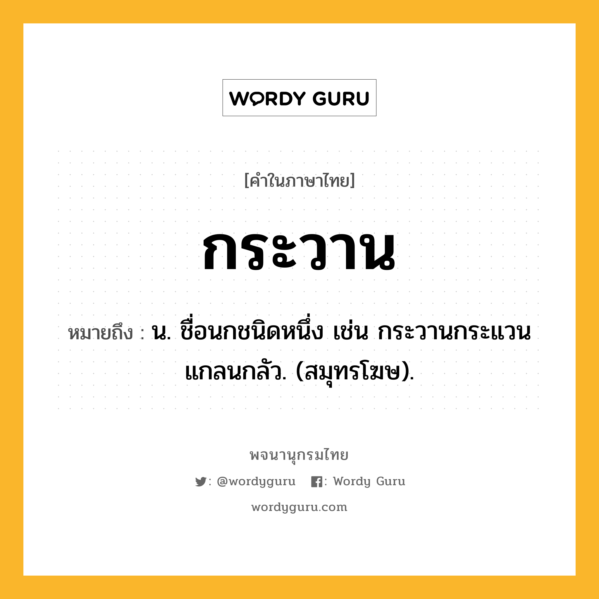 กระวาน หมายถึงอะไร?, คำในภาษาไทย กระวาน หมายถึง น. ชื่อนกชนิดหนึ่ง เช่น กระวานกระแวนแกลนกลัว. (สมุทรโฆษ).