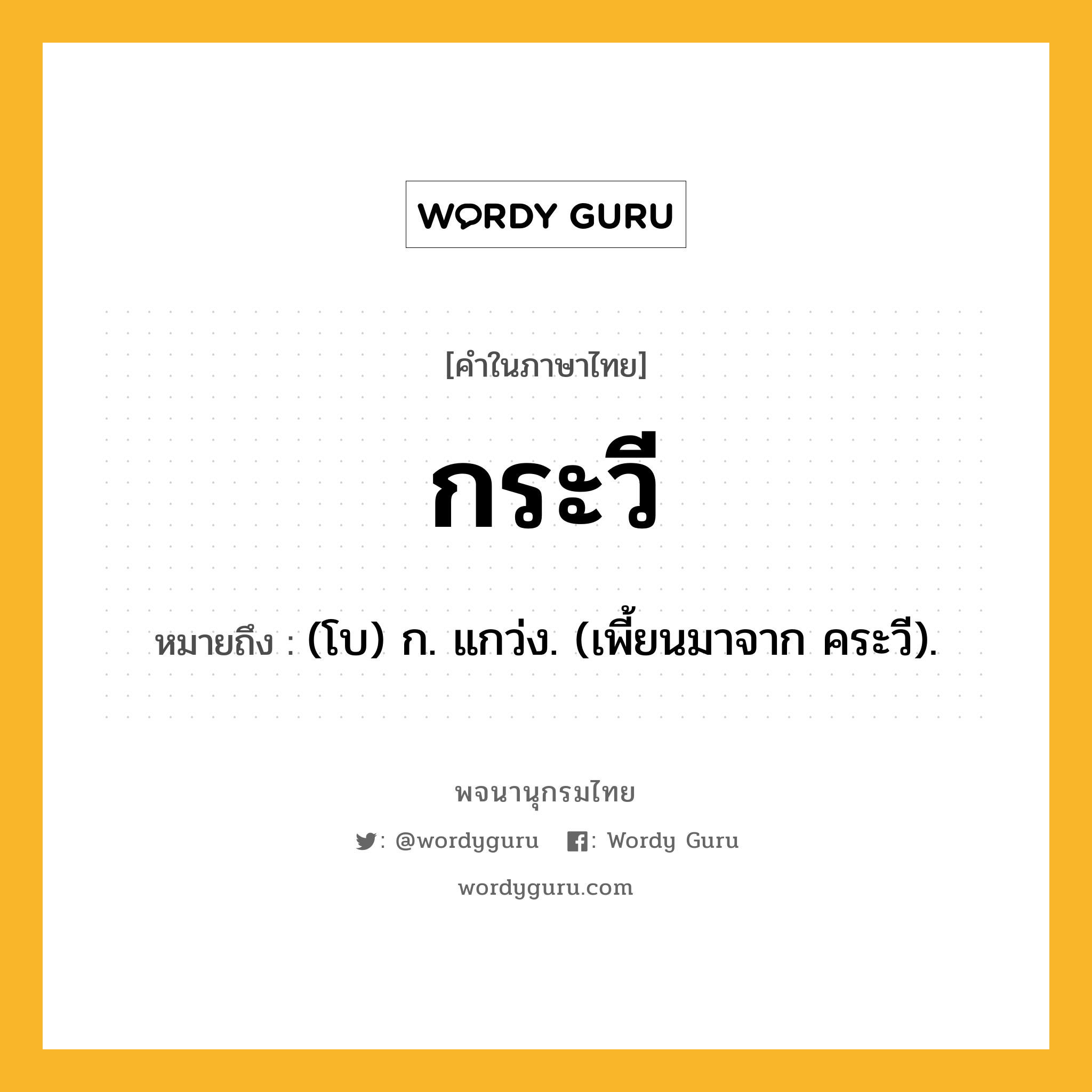 กระวี หมายถึงอะไร?, คำในภาษาไทย กระวี หมายถึง (โบ) ก. แกว่ง. (เพี้ยนมาจาก คระวี).