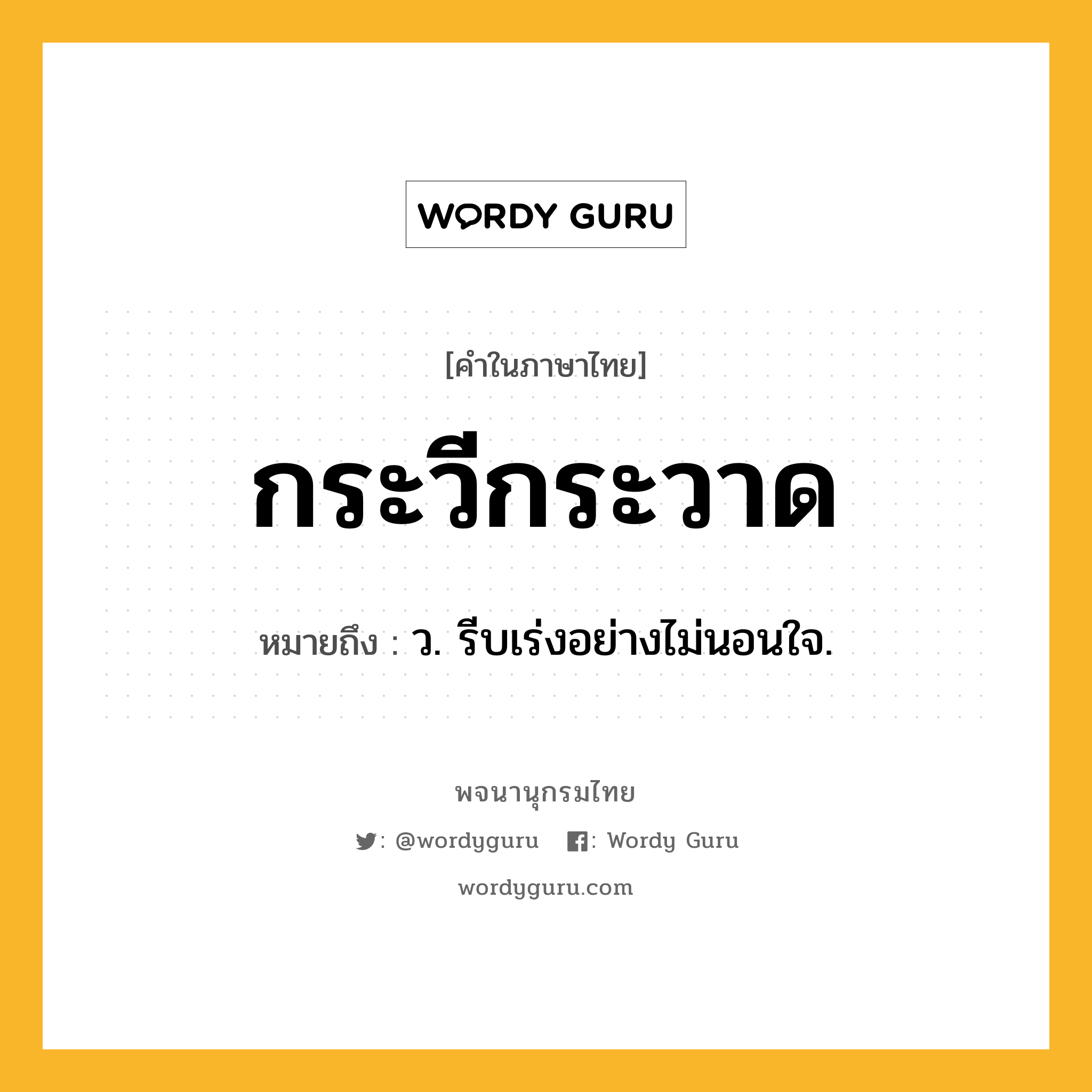 กระวีกระวาด หมายถึงอะไร?, คำในภาษาไทย กระวีกระวาด หมายถึง ว. รีบเร่งอย่างไม่นอนใจ.