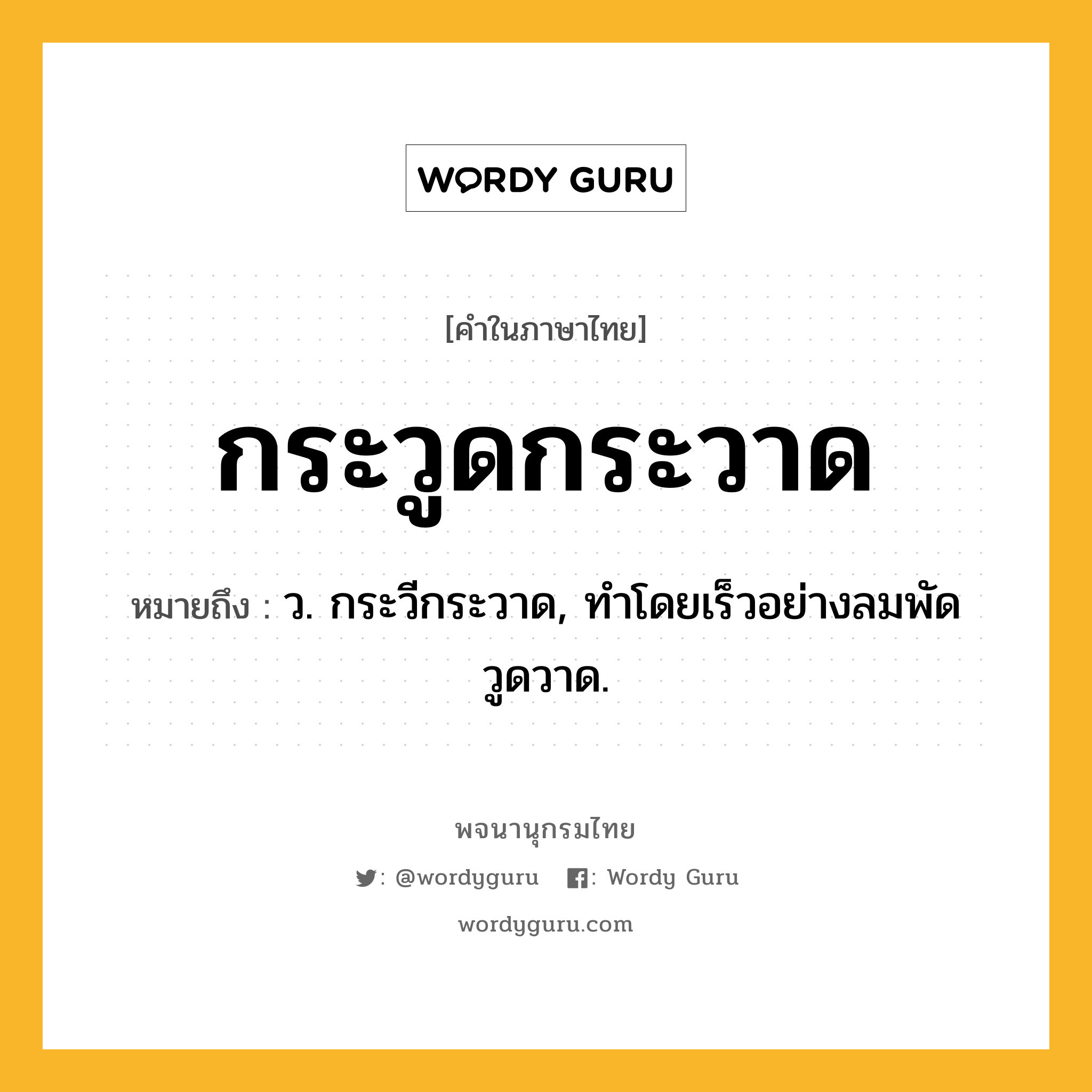 กระวูดกระวาด หมายถึงอะไร?, คำในภาษาไทย กระวูดกระวาด หมายถึง ว. กระวีกระวาด, ทําโดยเร็วอย่างลมพัดวูดวาด.