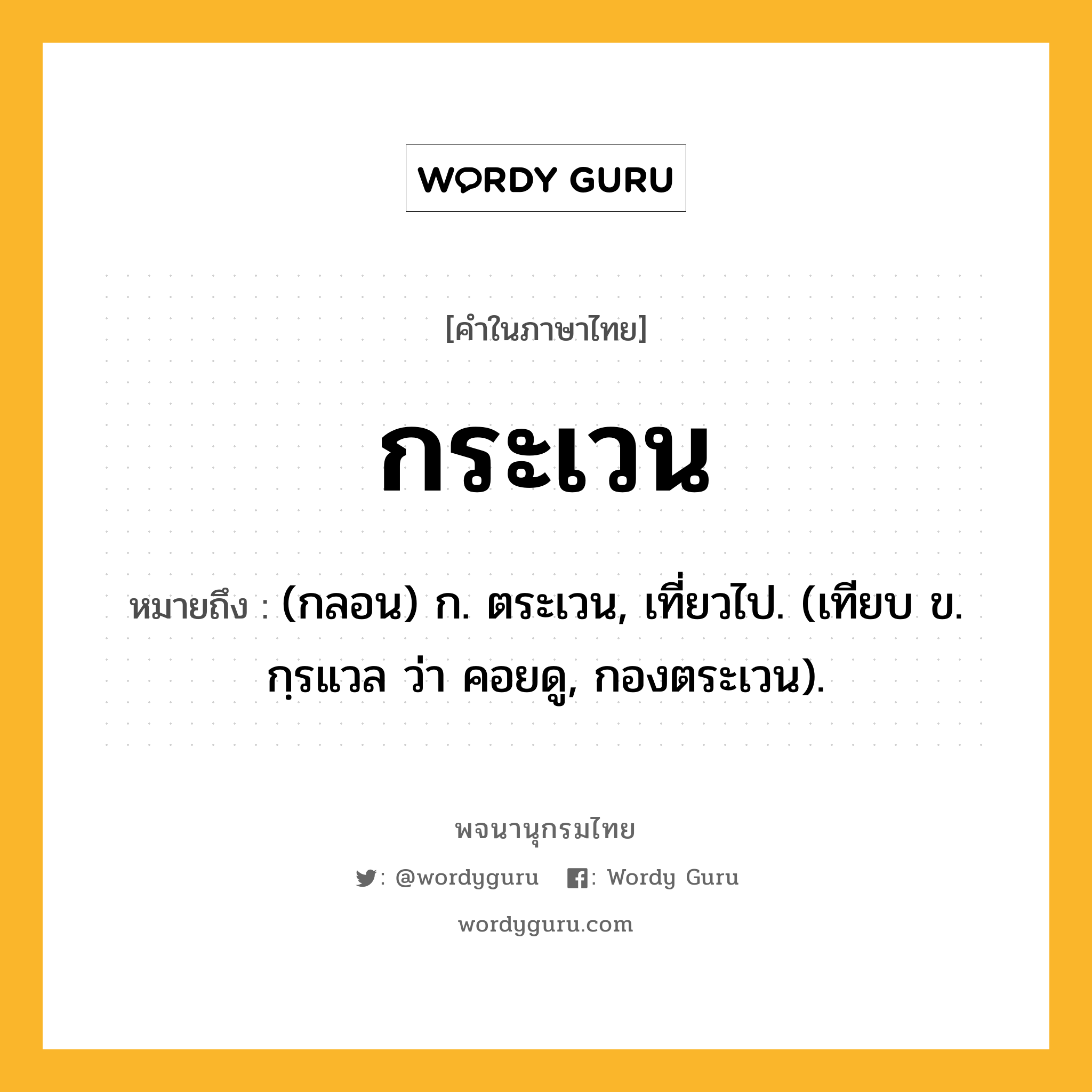 กระเวน หมายถึงอะไร?, คำในภาษาไทย กระเวน หมายถึง (กลอน) ก. ตระเวน, เที่ยวไป. (เทียบ ข. กฺรแวล ว่า คอยดู, กองตระเวน).