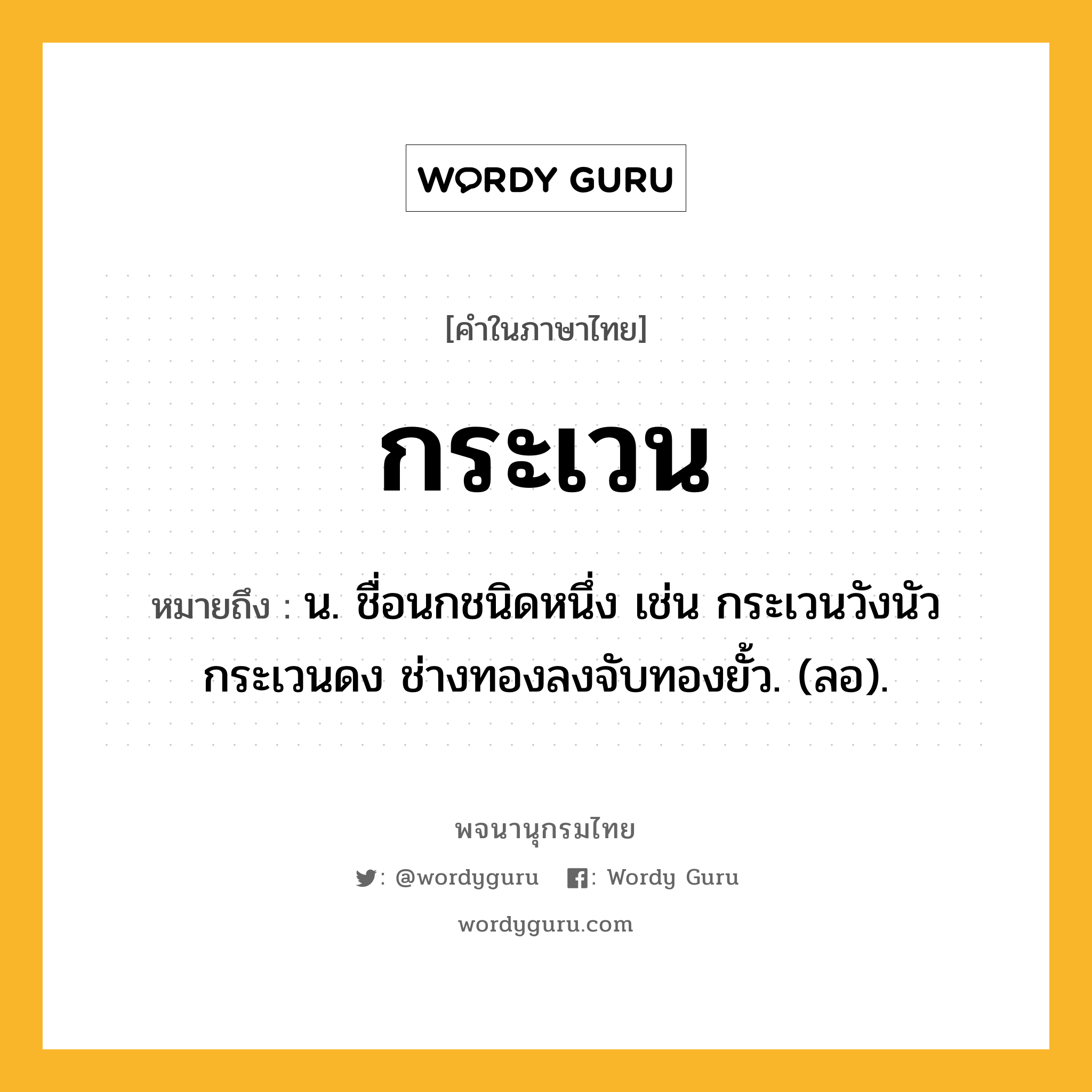 กระเวน หมายถึงอะไร?, คำในภาษาไทย กระเวน หมายถึง น. ชื่อนกชนิดหนึ่ง เช่น กระเวนวังนัวกระเวนดง ช่างทองลงจับทองยั้ว. (ลอ).