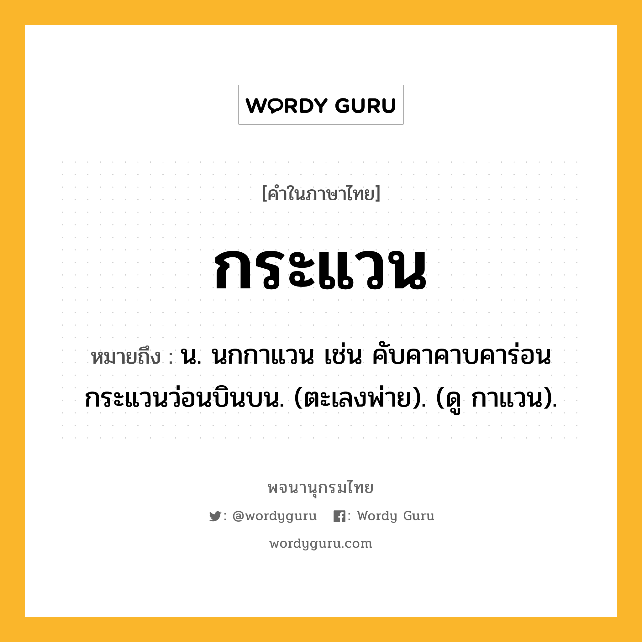 กระแวน หมายถึงอะไร?, คำในภาษาไทย กระแวน หมายถึง น. นกกาแวน เช่น คับคาคาบคาร่อน กระแวนว่อนบินบน. (ตะเลงพ่าย). (ดู กาแวน).