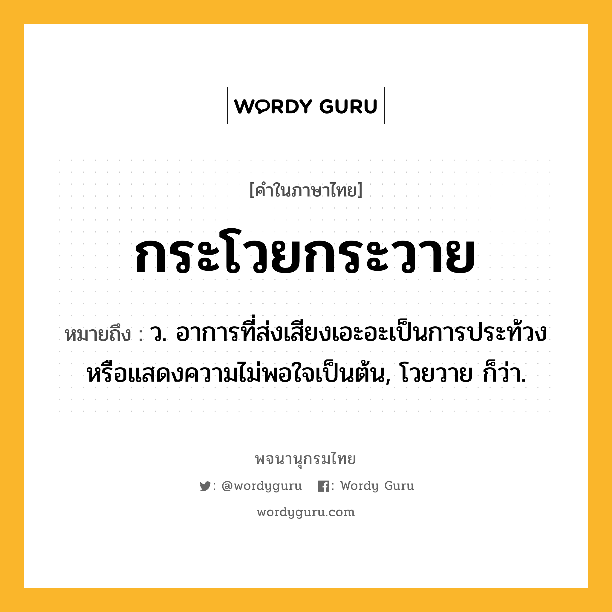 กระโวยกระวาย หมายถึงอะไร?, คำในภาษาไทย กระโวยกระวาย หมายถึง ว. อาการที่ส่งเสียงเอะอะเป็นการประท้วงหรือแสดงความไม่พอใจเป็นต้น, โวยวาย ก็ว่า.