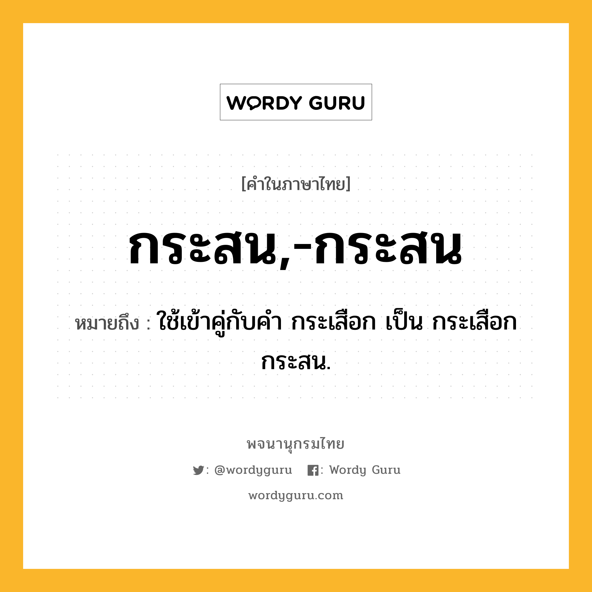 กระสน,-กระสน หมายถึงอะไร?, คำในภาษาไทย กระสน,-กระสน หมายถึง ใช้เข้าคู่กับคํา กระเสือก เป็น กระเสือกกระสน.