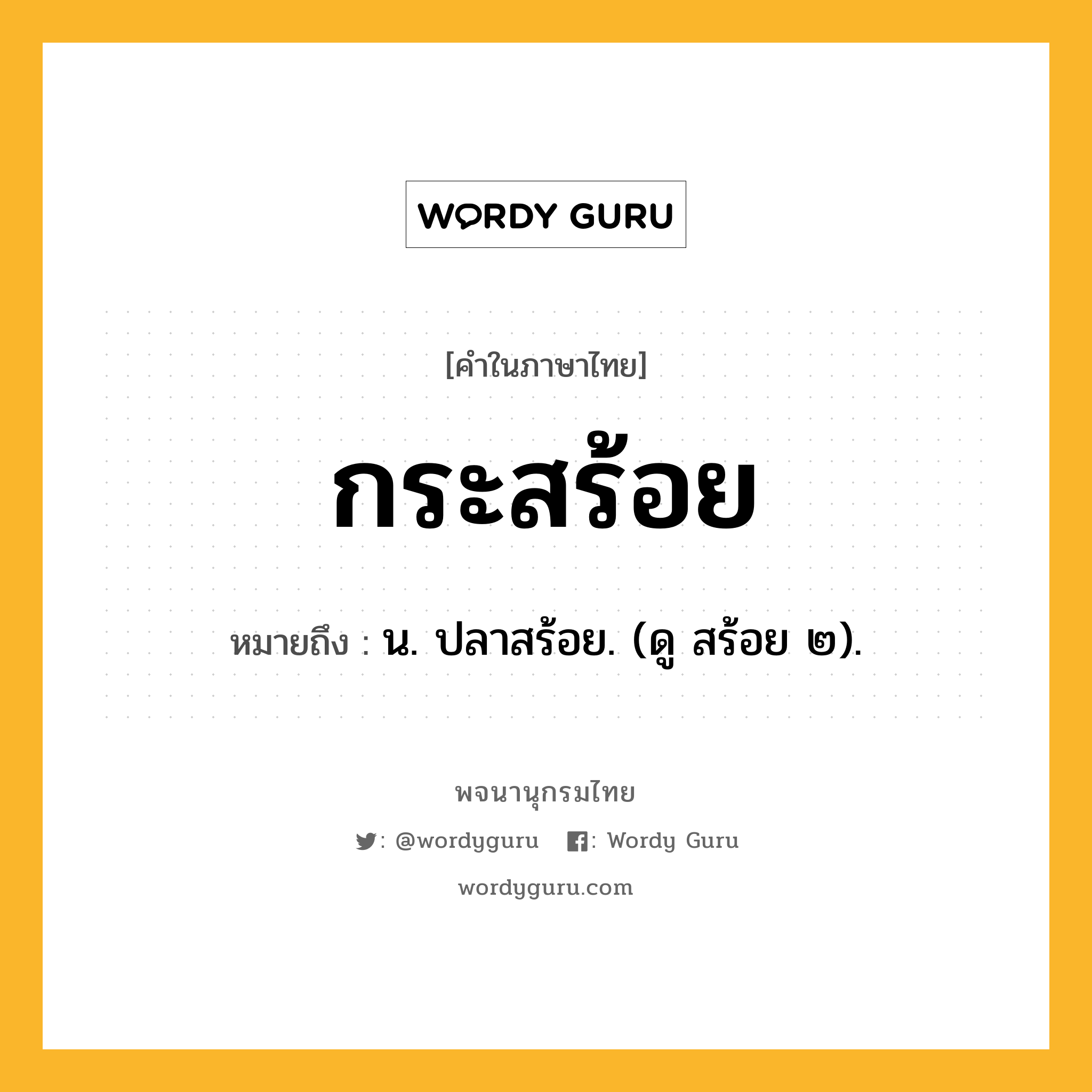 กระสร้อย หมายถึงอะไร?, คำในภาษาไทย กระสร้อย หมายถึง น. ปลาสร้อย. (ดู สร้อย ๒).