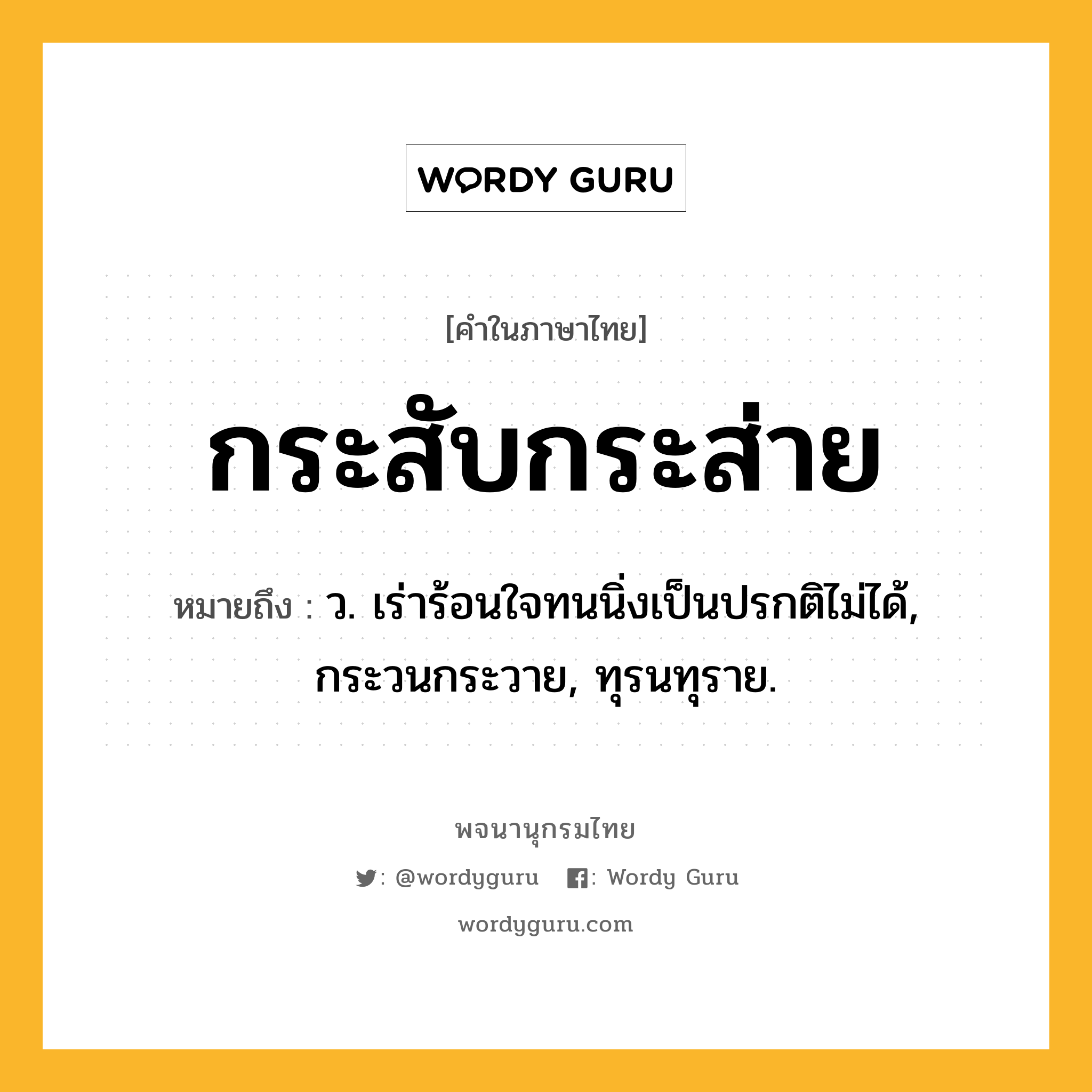 กระสับกระส่าย หมายถึงอะไร?, คำในภาษาไทย กระสับกระส่าย หมายถึง ว. เร่าร้อนใจทนนิ่งเป็นปรกติไม่ได้, กระวนกระวาย, ทุรนทุราย.