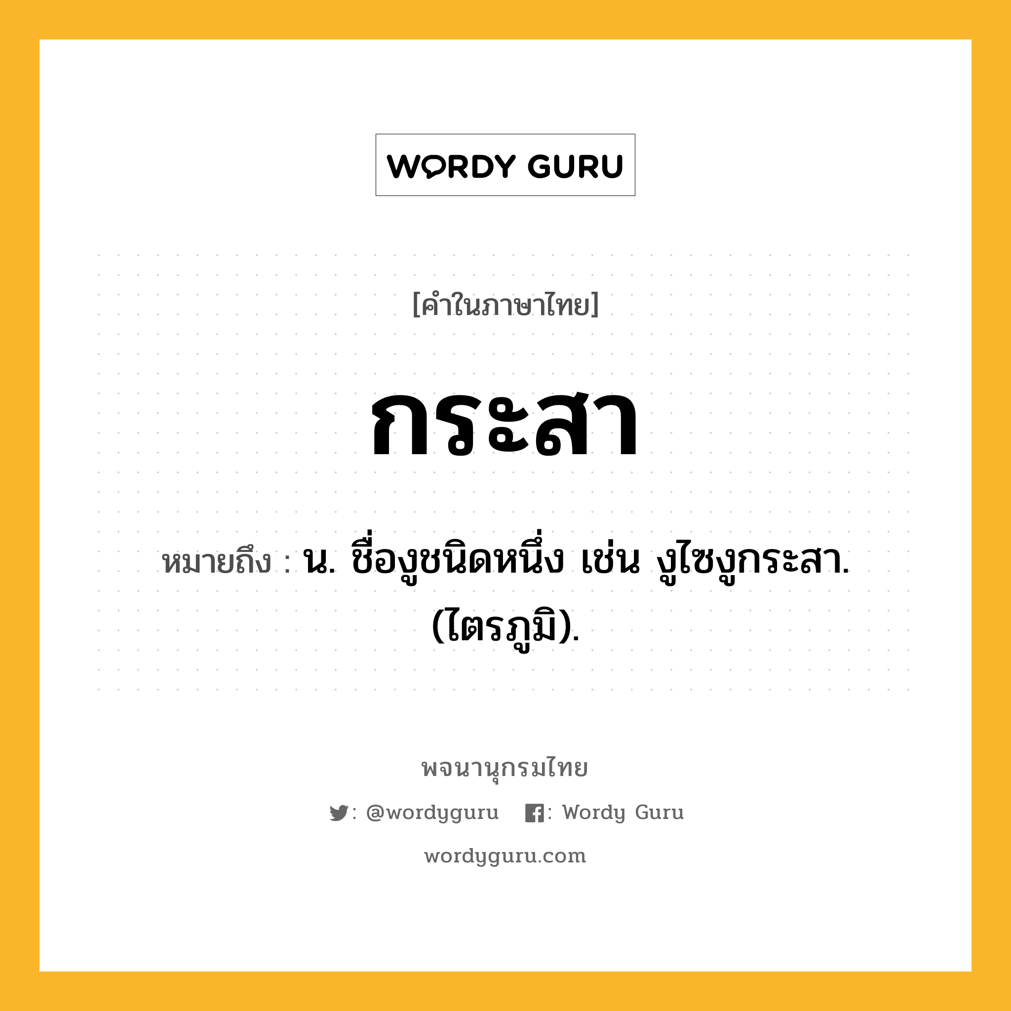 กระสา หมายถึงอะไร?, คำในภาษาไทย กระสา หมายถึง น. ชื่องูชนิดหนึ่ง เช่น งูไซงูกระสา. (ไตรภูมิ).