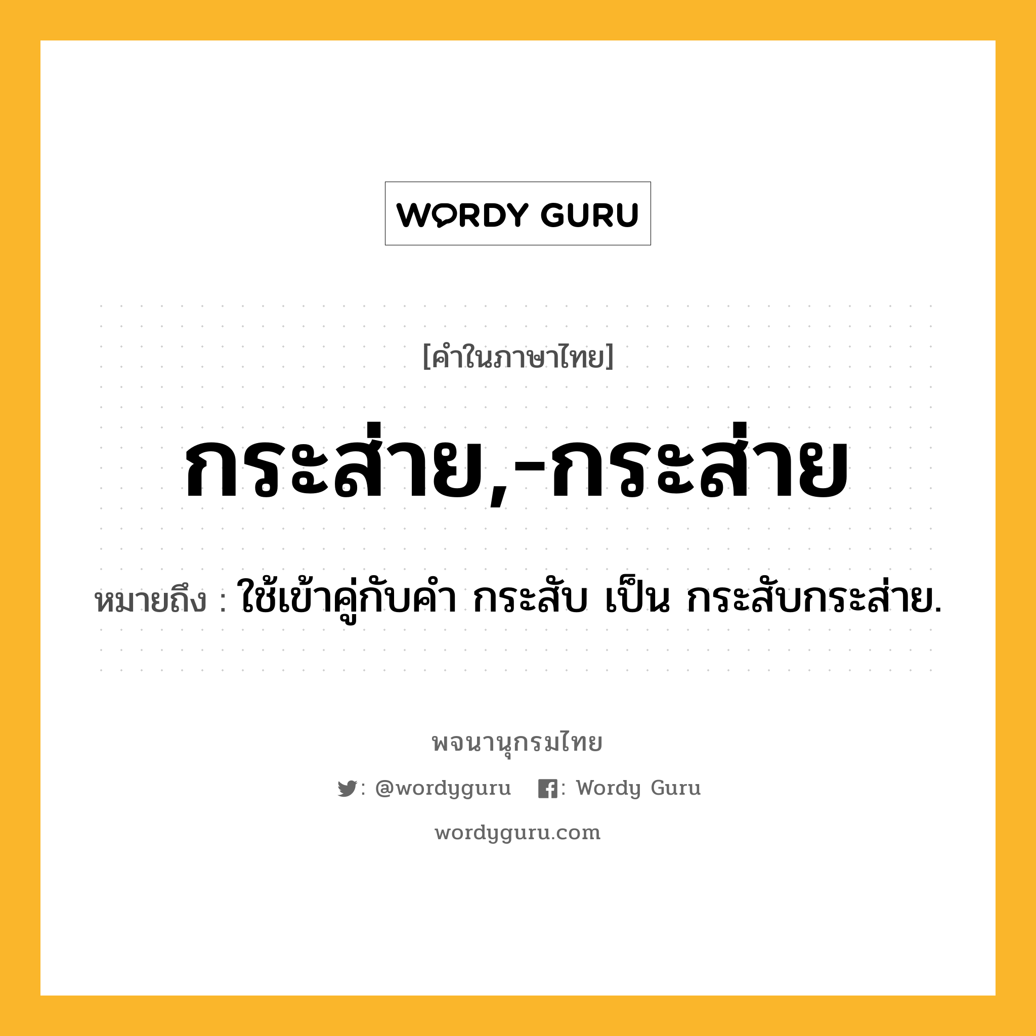 กระส่าย,-กระส่าย หมายถึงอะไร?, คำในภาษาไทย กระส่าย,-กระส่าย หมายถึง ใช้เข้าคู่กับคํา กระสับ เป็น กระสับกระส่าย.