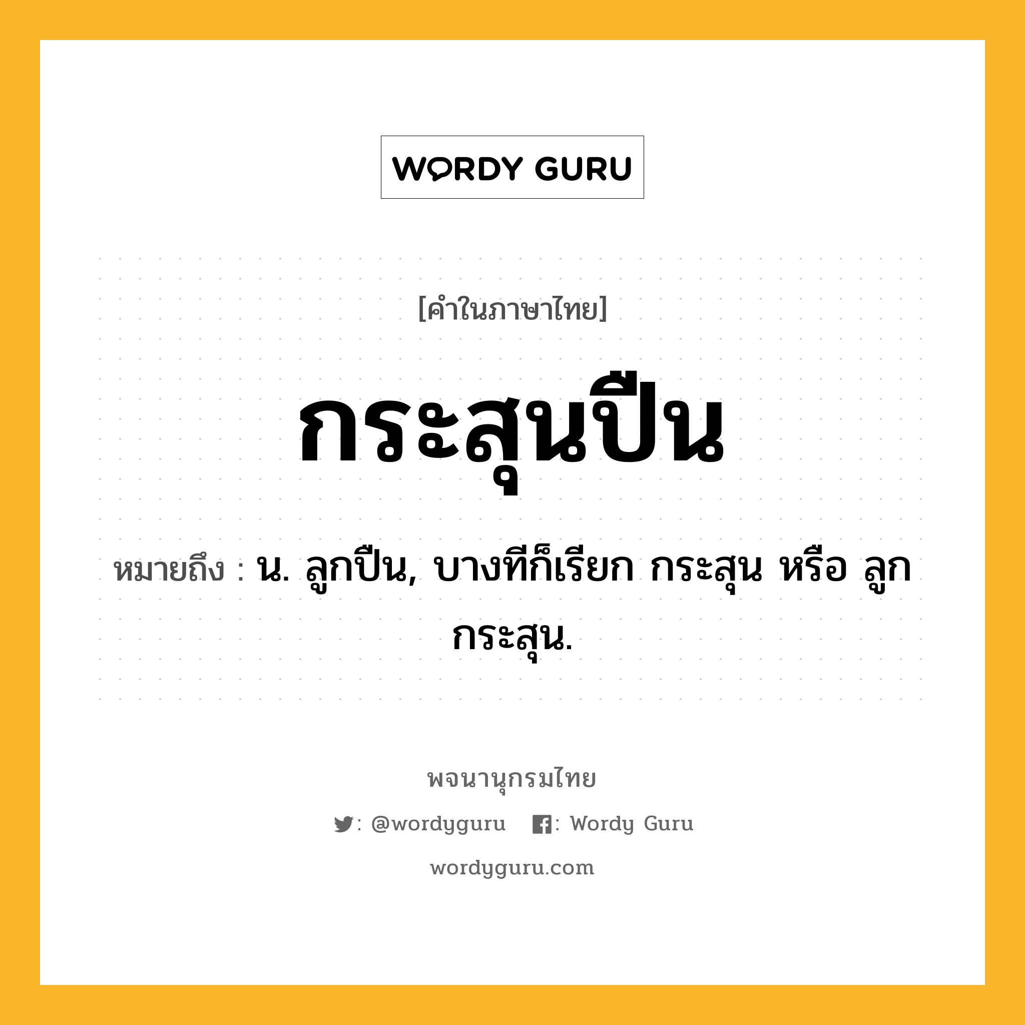 กระสุนปืน หมายถึงอะไร?, คำในภาษาไทย กระสุนปืน หมายถึง น. ลูกปืน, บางทีก็เรียก กระสุน หรือ ลูกกระสุน.