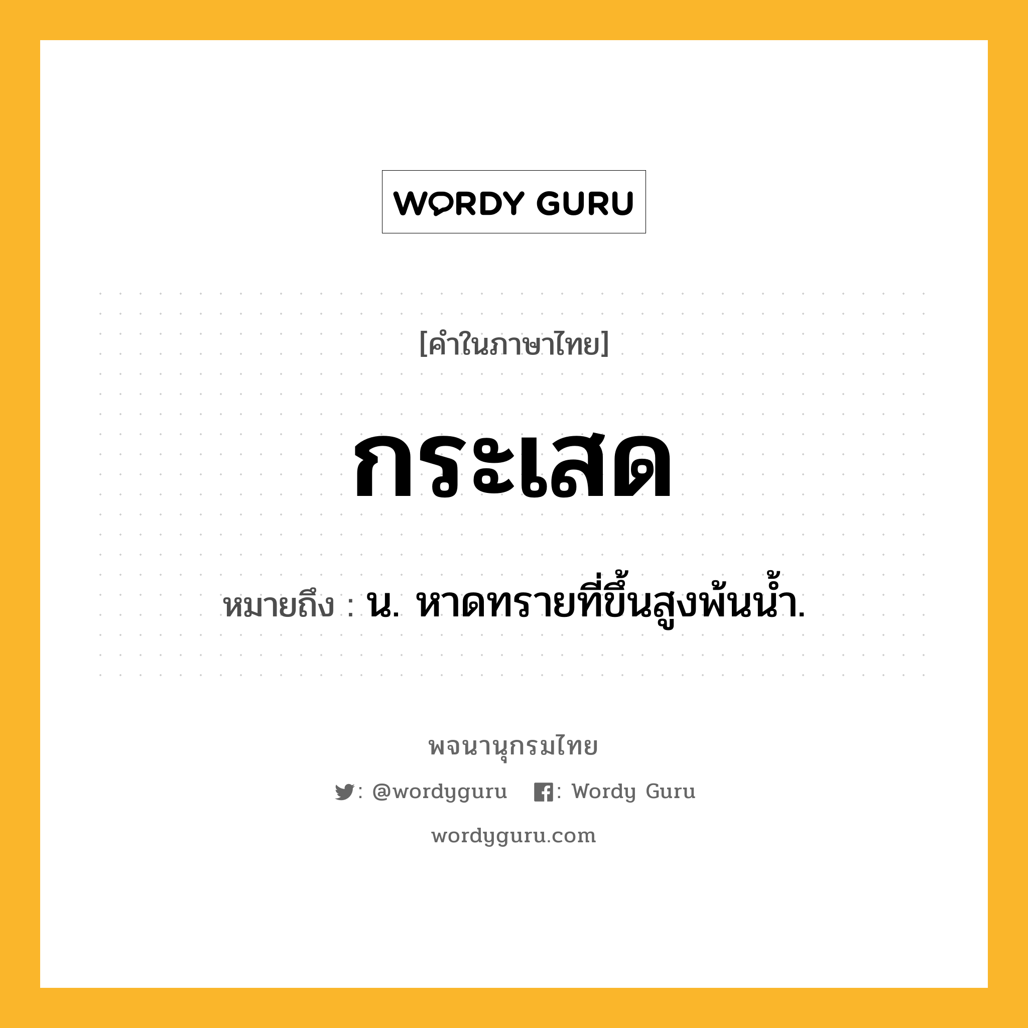 กระเสด หมายถึงอะไร?, คำในภาษาไทย กระเสด หมายถึง น. หาดทรายที่ขึ้นสูงพ้นนํ้า.