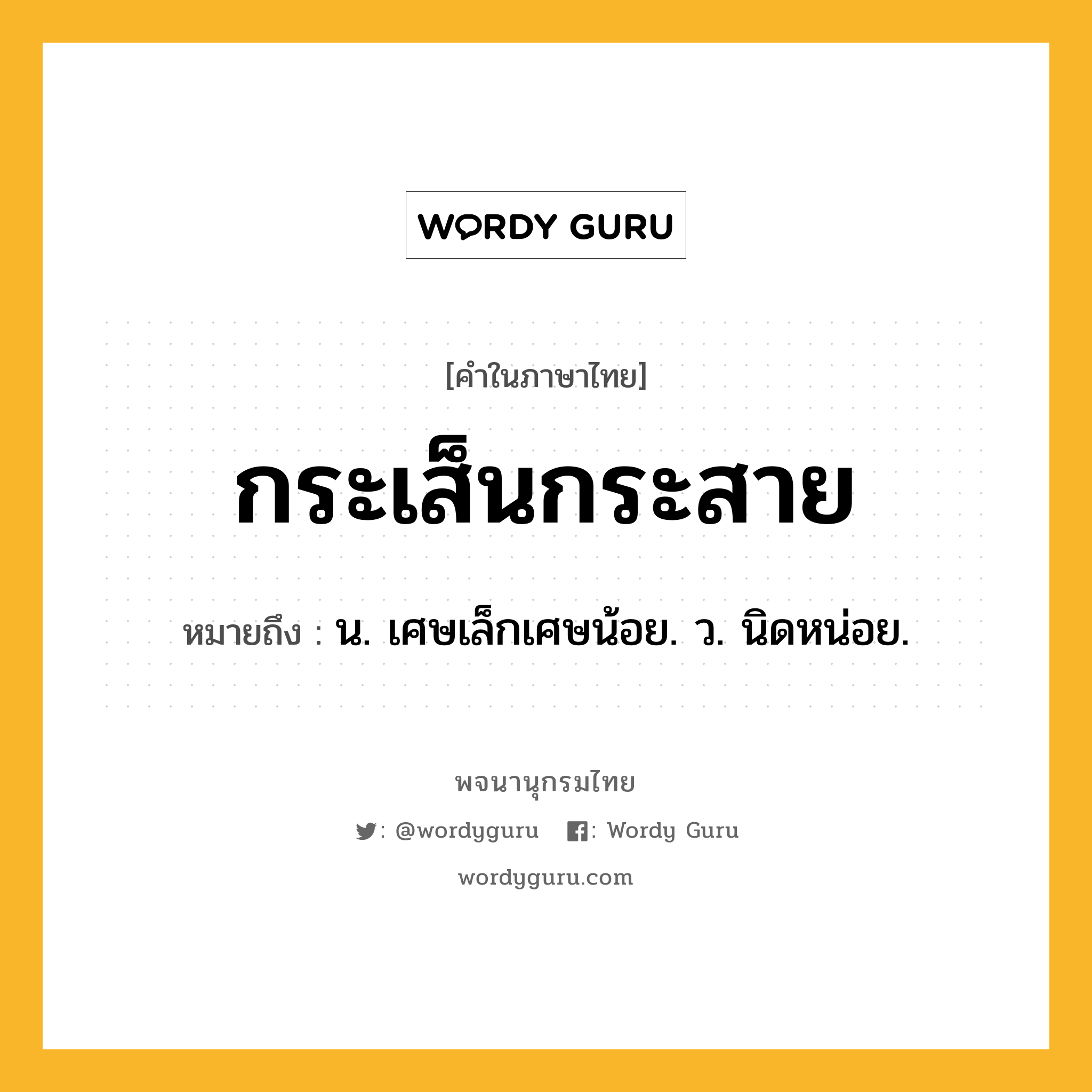 กระเส็นกระสาย หมายถึงอะไร?, คำในภาษาไทย กระเส็นกระสาย หมายถึง น. เศษเล็กเศษน้อย. ว. นิดหน่อย.