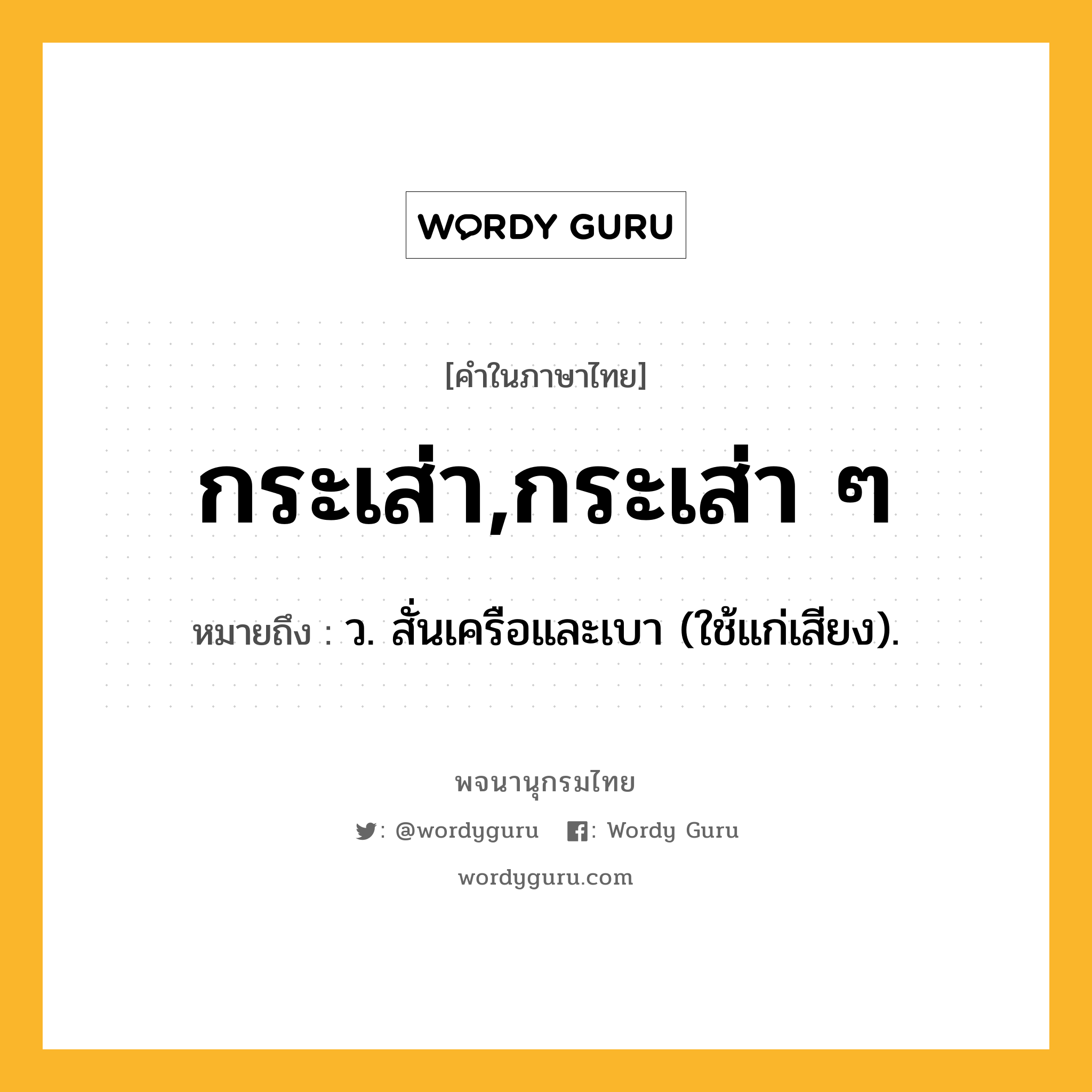 กระเส่า,กระเส่า ๆ หมายถึงอะไร?, คำในภาษาไทย กระเส่า,กระเส่า ๆ หมายถึง ว. สั่นเครือและเบา (ใช้แก่เสียง).