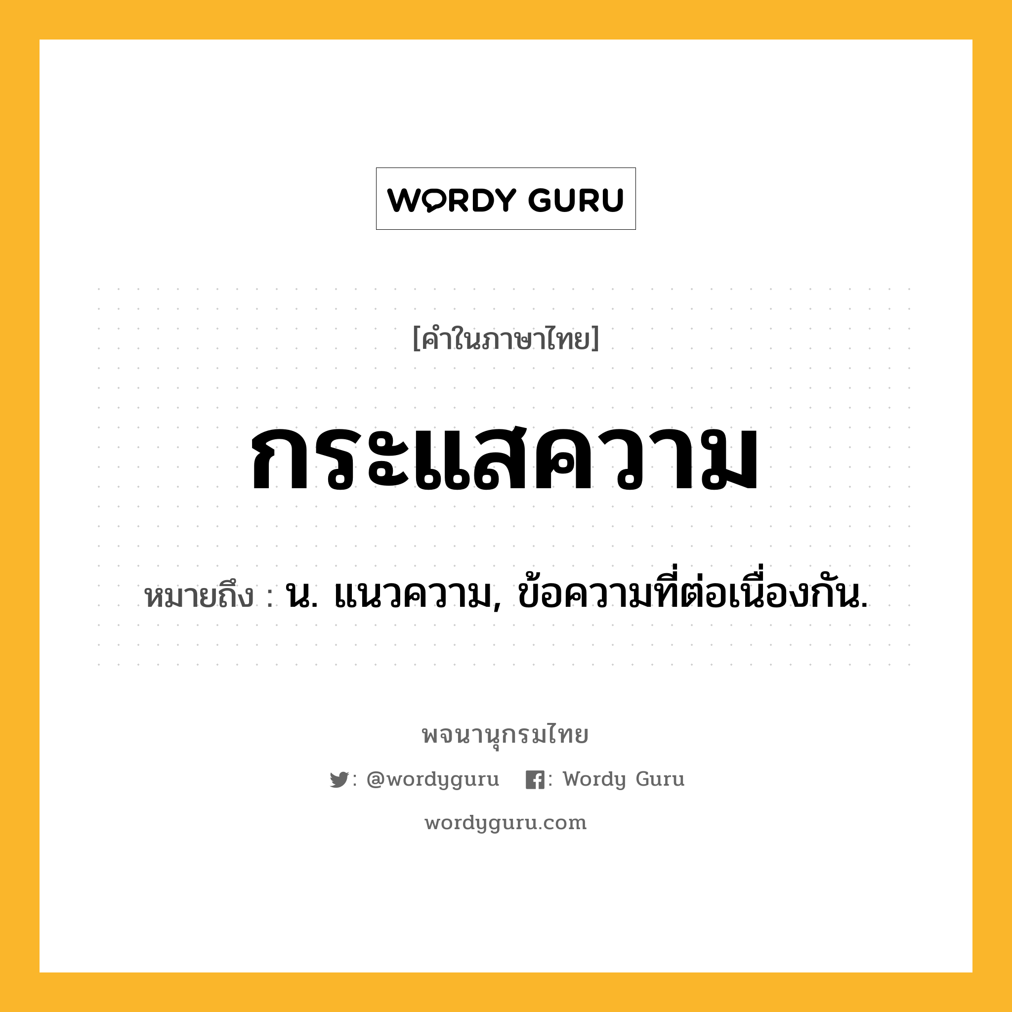 กระแสความ หมายถึงอะไร?, คำในภาษาไทย กระแสความ หมายถึง น. แนวความ, ข้อความที่ต่อเนื่องกัน.