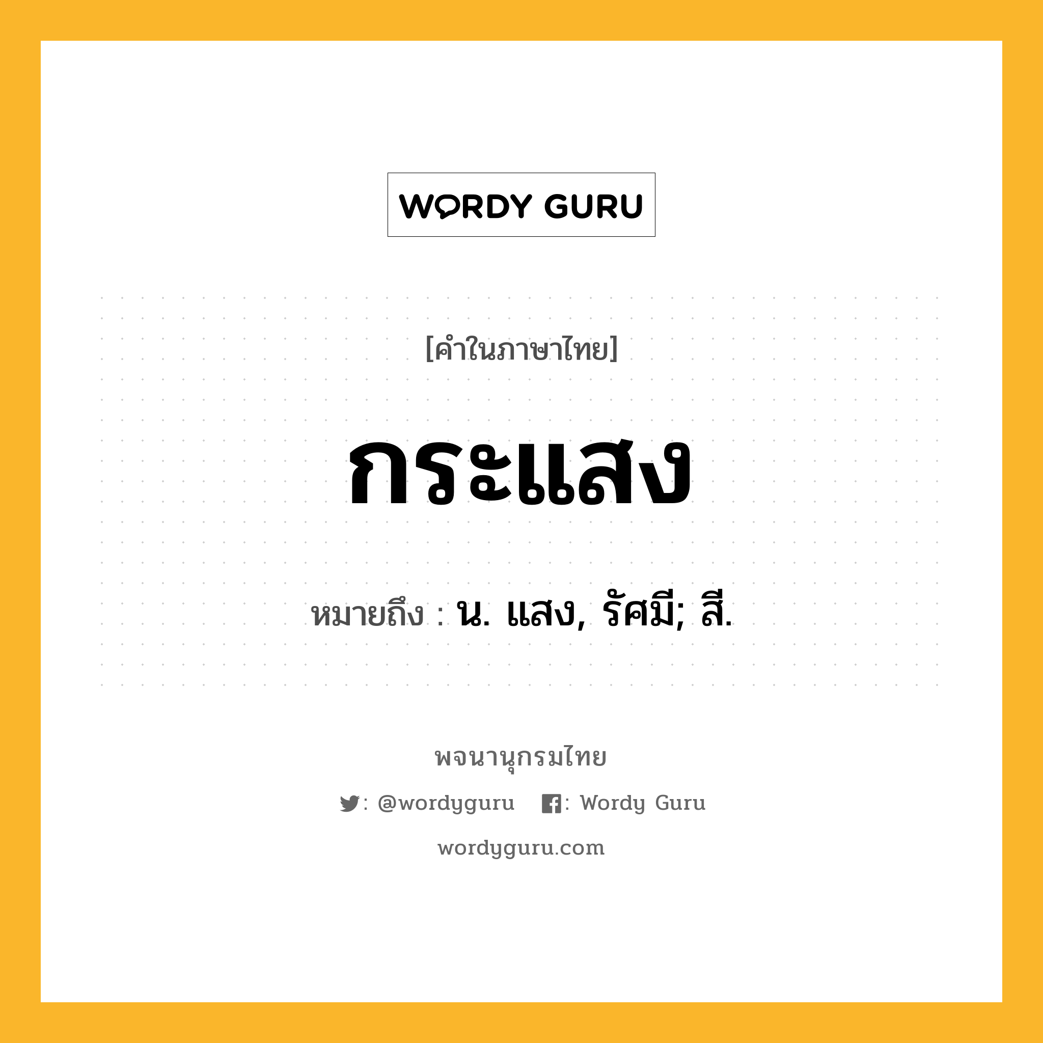 กระแสง หมายถึงอะไร?, คำในภาษาไทย กระแสง หมายถึง น. แสง, รัศมี; สี.