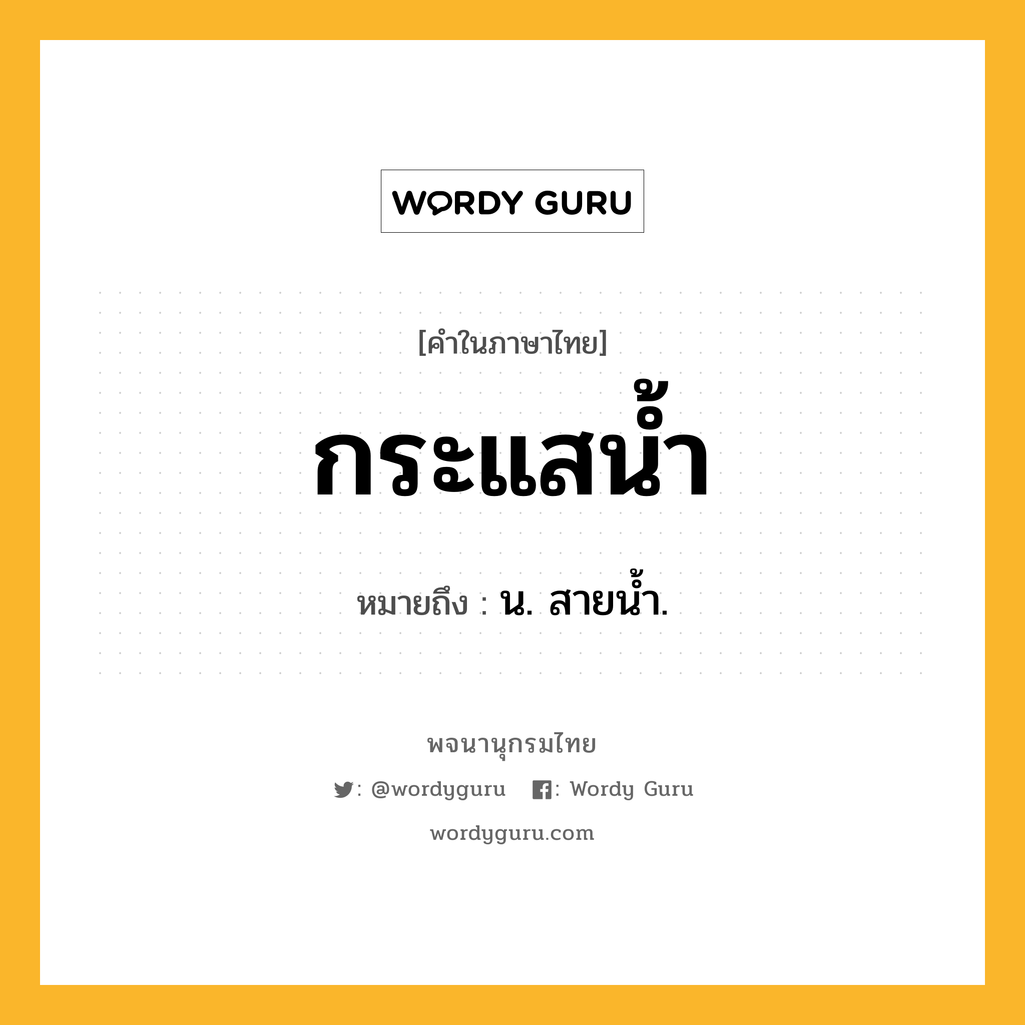 กระแสน้ำ หมายถึงอะไร?, คำในภาษาไทย กระแสน้ำ หมายถึง น. สายน้ำ.