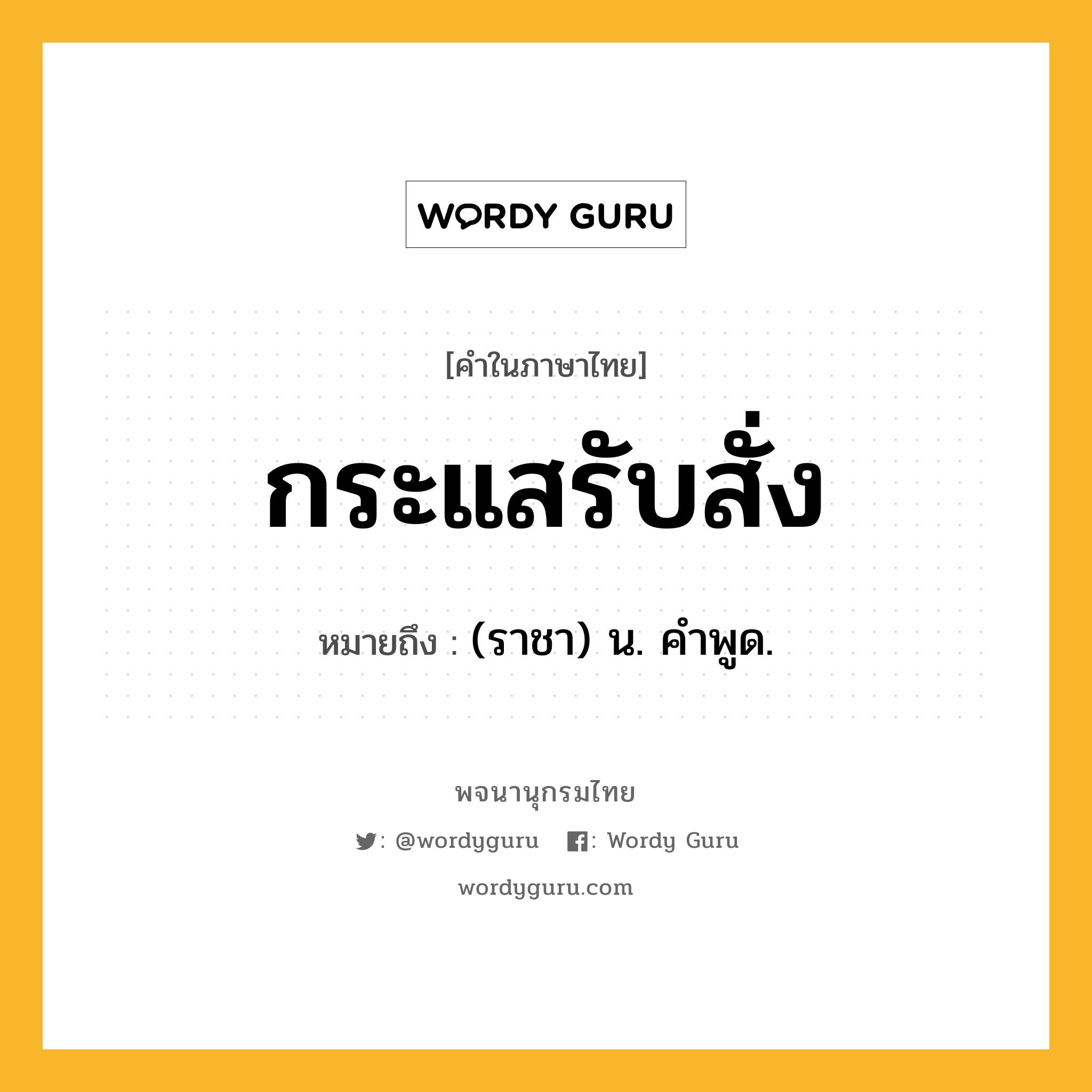 กระแสรับสั่ง หมายถึงอะไร?, คำในภาษาไทย กระแสรับสั่ง หมายถึง (ราชา) น. คําพูด.