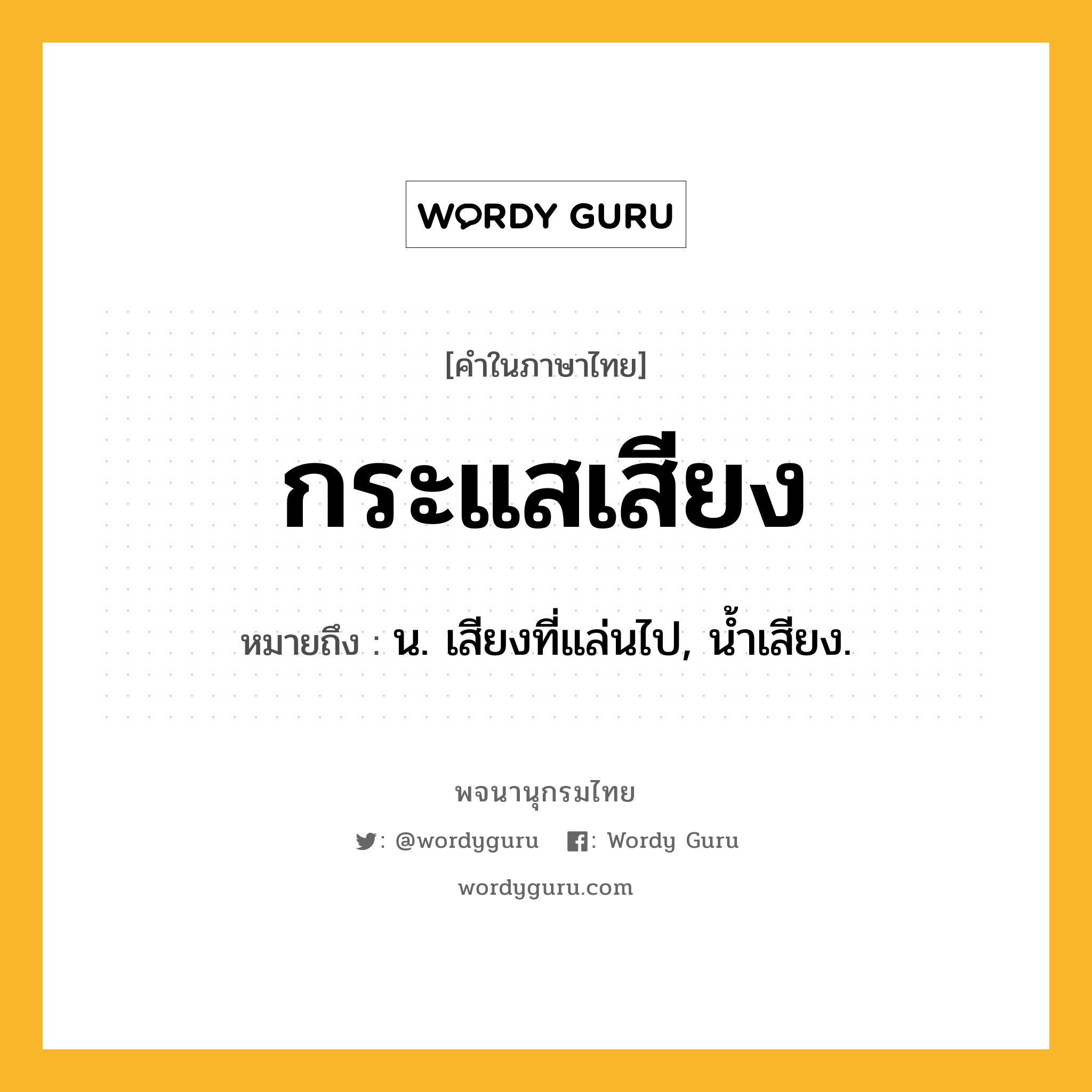 กระแสเสียง หมายถึงอะไร?, คำในภาษาไทย กระแสเสียง หมายถึง น. เสียงที่แล่นไป, นํ้าเสียง.