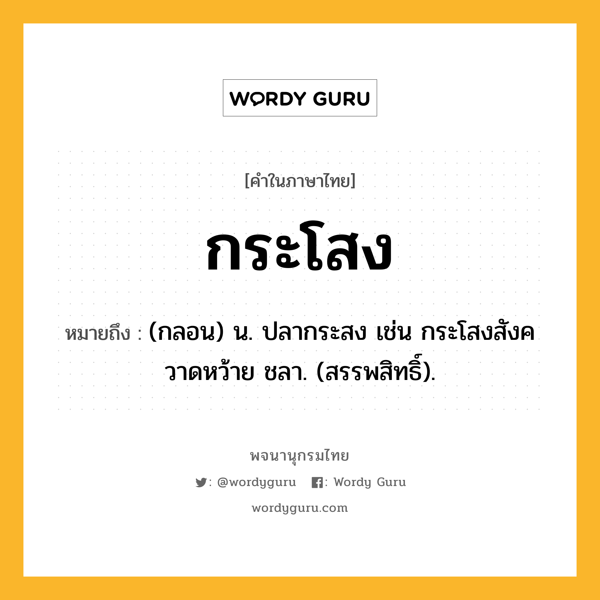 กระโสง หมายถึงอะไร?, คำในภาษาไทย กระโสง หมายถึง (กลอน) น. ปลากระสง เช่น กระโสงสังควาดหว้าย ชลา. (สรรพสิทธิ์).