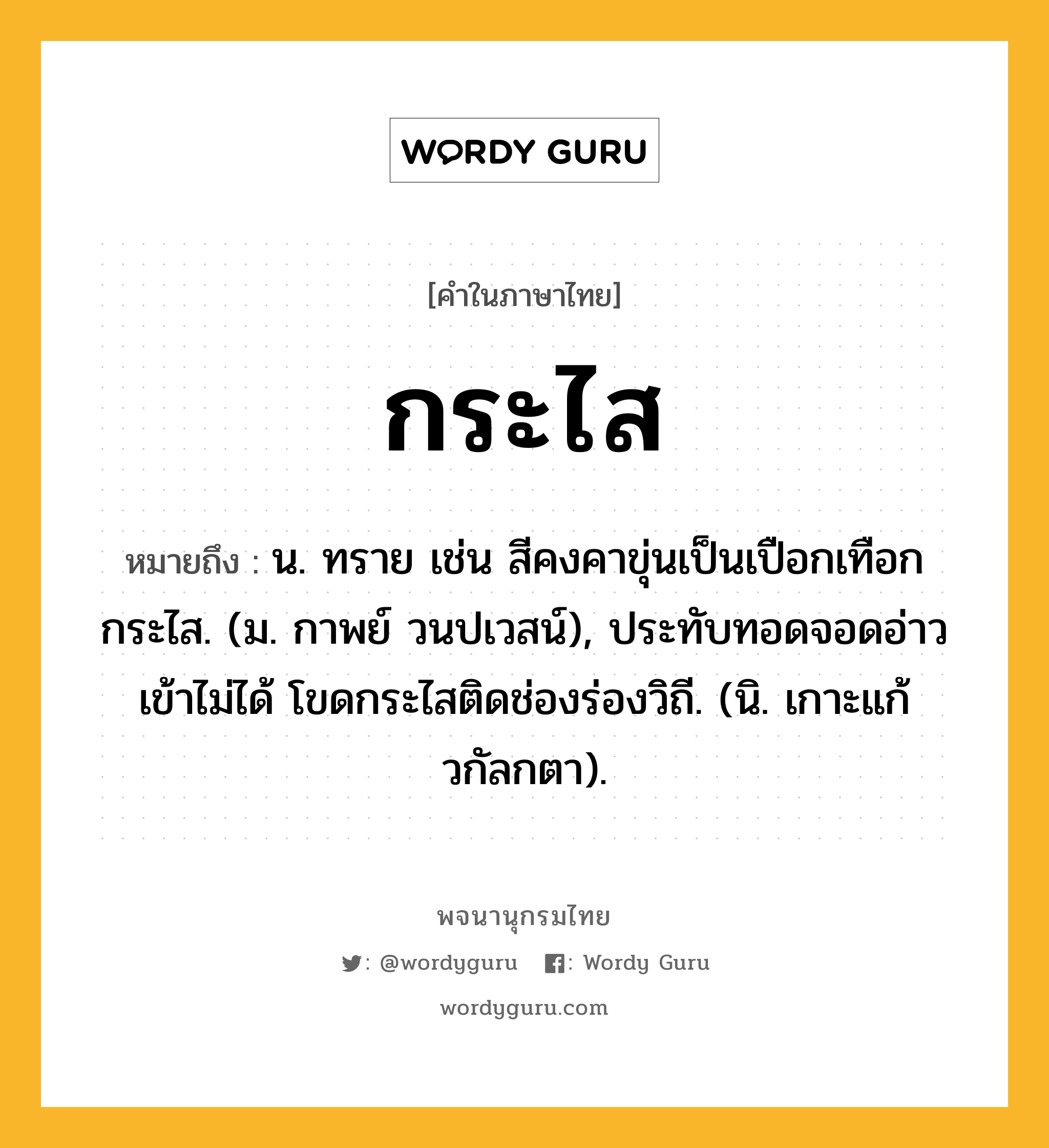 กระไส หมายถึงอะไร?, คำในภาษาไทย กระไส หมายถึง น. ทราย เช่น สีคงคาขุ่นเป็นเปือกเทือกกระไส. (ม. กาพย์ วนปเวสน์), ประทับทอดจอดอ่าวเข้าไม่ได้ โขดกระไสติดช่องร่องวิถี. (นิ. เกาะแก้วกัลกตา).