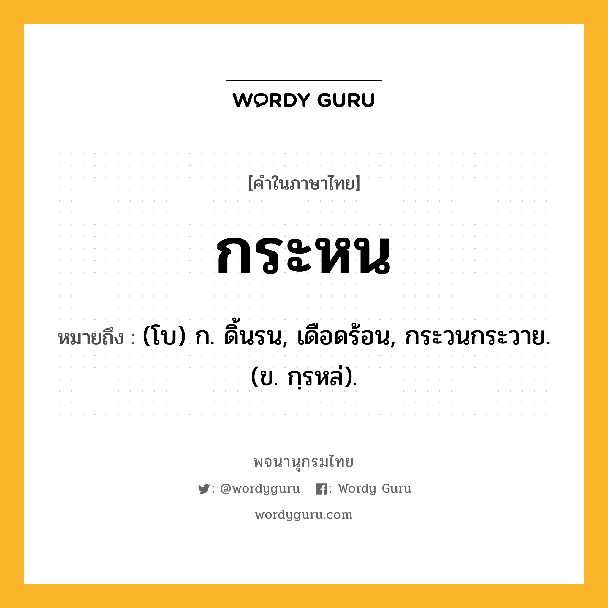 กระหน หมายถึงอะไร?, คำในภาษาไทย กระหน หมายถึง (โบ) ก. ดิ้นรน, เดือดร้อน, กระวนกระวาย. (ข. กฺรหล่).