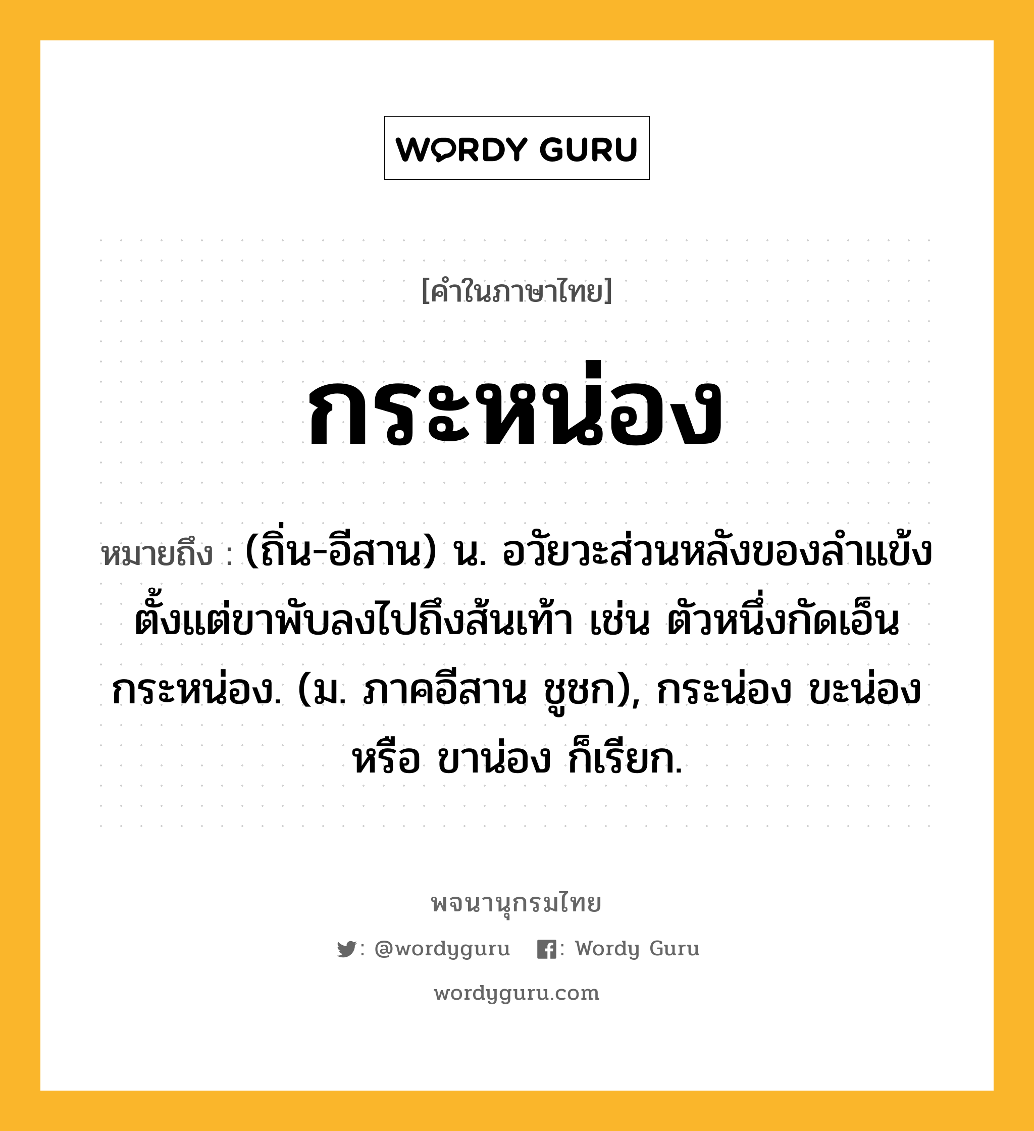 กระหน่อง หมายถึงอะไร?, คำในภาษาไทย กระหน่อง หมายถึง (ถิ่น-อีสาน) น. อวัยวะส่วนหลังของลำแข้ง ตั้งแต่ขาพับลงไปถึงส้นเท้า เช่น ตัวหนึ่งกัดเอ็นกระหน่อง. (ม. ภาคอีสาน ชูชก), กระน่อง ขะน่อง หรือ ขาน่อง ก็เรียก.