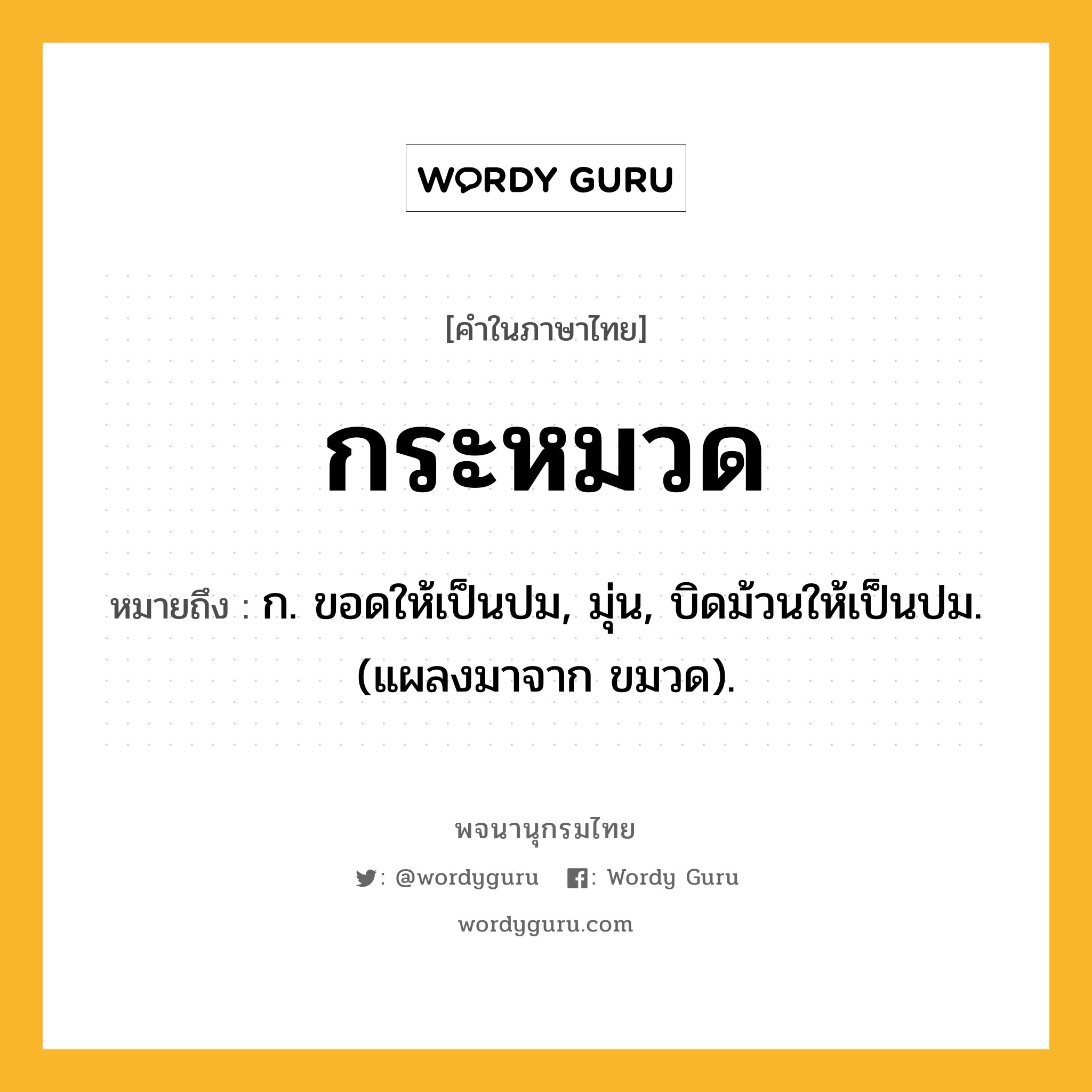 กระหมวด หมายถึงอะไร?, คำในภาษาไทย กระหมวด หมายถึง ก. ขอดให้เป็นปม, มุ่น, บิดม้วนให้เป็นปม. (แผลงมาจาก ขมวด).