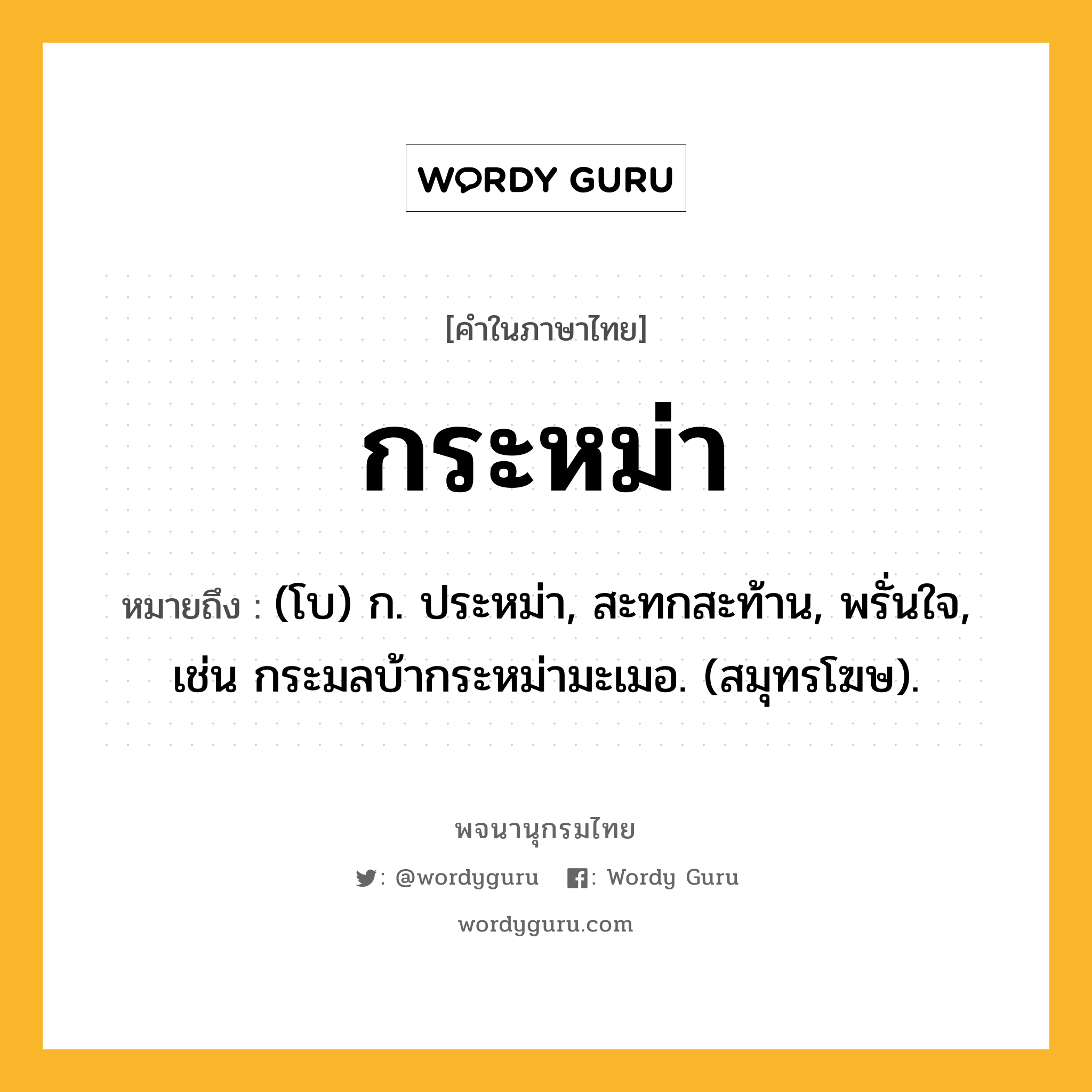 กระหม่า ความหมาย หมายถึงอะไร?, คำในภาษาไทย กระหม่า หมายถึง (โบ) ก. ประหม่า, สะทกสะท้าน, พรั่นใจ, เช่น กระมลบ้ากระหม่ามะเมอ. (สมุทรโฆษ).