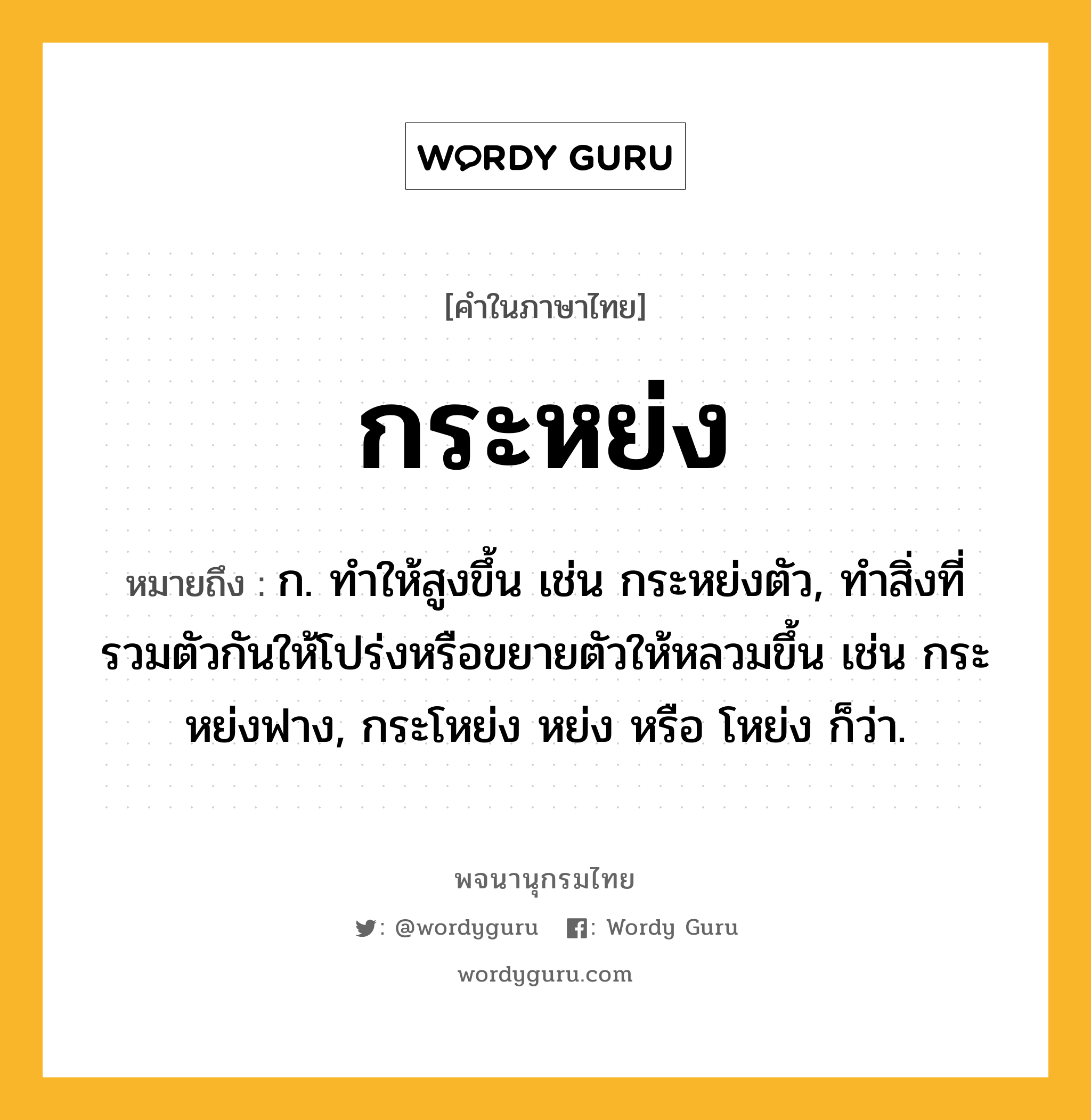 กระหย่ง หมายถึงอะไร?, คำในภาษาไทย กระหย่ง หมายถึง ก. ทําให้สูงขึ้น เช่น กระหย่งตัว, ทำสิ่งที่รวมตัวกันให้โปร่งหรือขยายตัวให้หลวมขึ้น เช่น กระหย่งฟาง, กระโหย่ง หย่ง หรือ โหย่ง ก็ว่า.