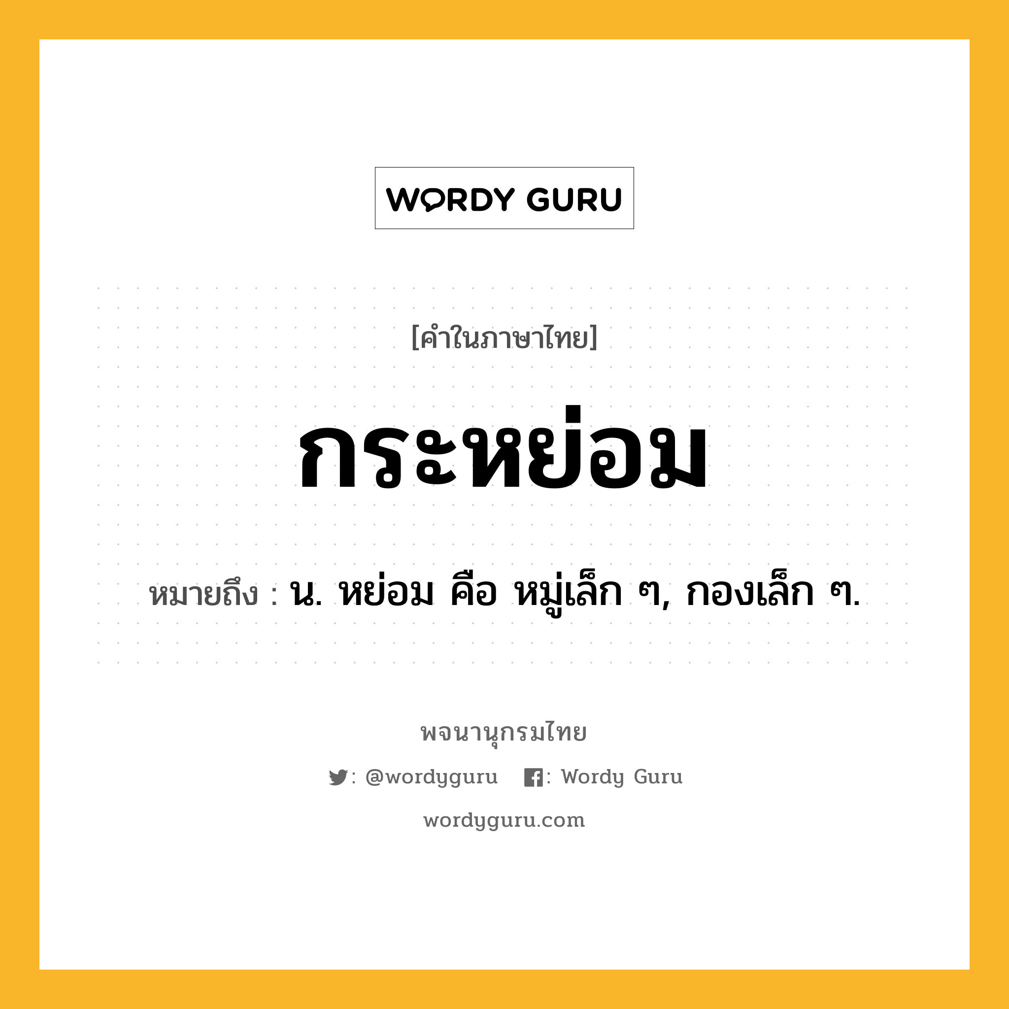 กระหย่อม หมายถึงอะไร?, คำในภาษาไทย กระหย่อม หมายถึง น. หย่อม คือ หมู่เล็ก ๆ, กองเล็ก ๆ.