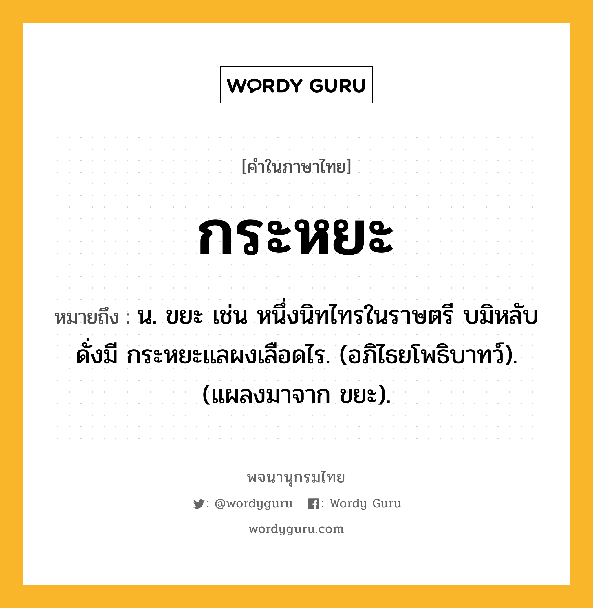 กระหยะ หมายถึงอะไร?, คำในภาษาไทย กระหยะ หมายถึง น. ขยะ เช่น หนึ่งนิทไทรในราษตรี บมิหลับดั่งมี กระหยะแลผงเลือดไร. (อภิไธยโพธิบาทว์). (แผลงมาจาก ขยะ).