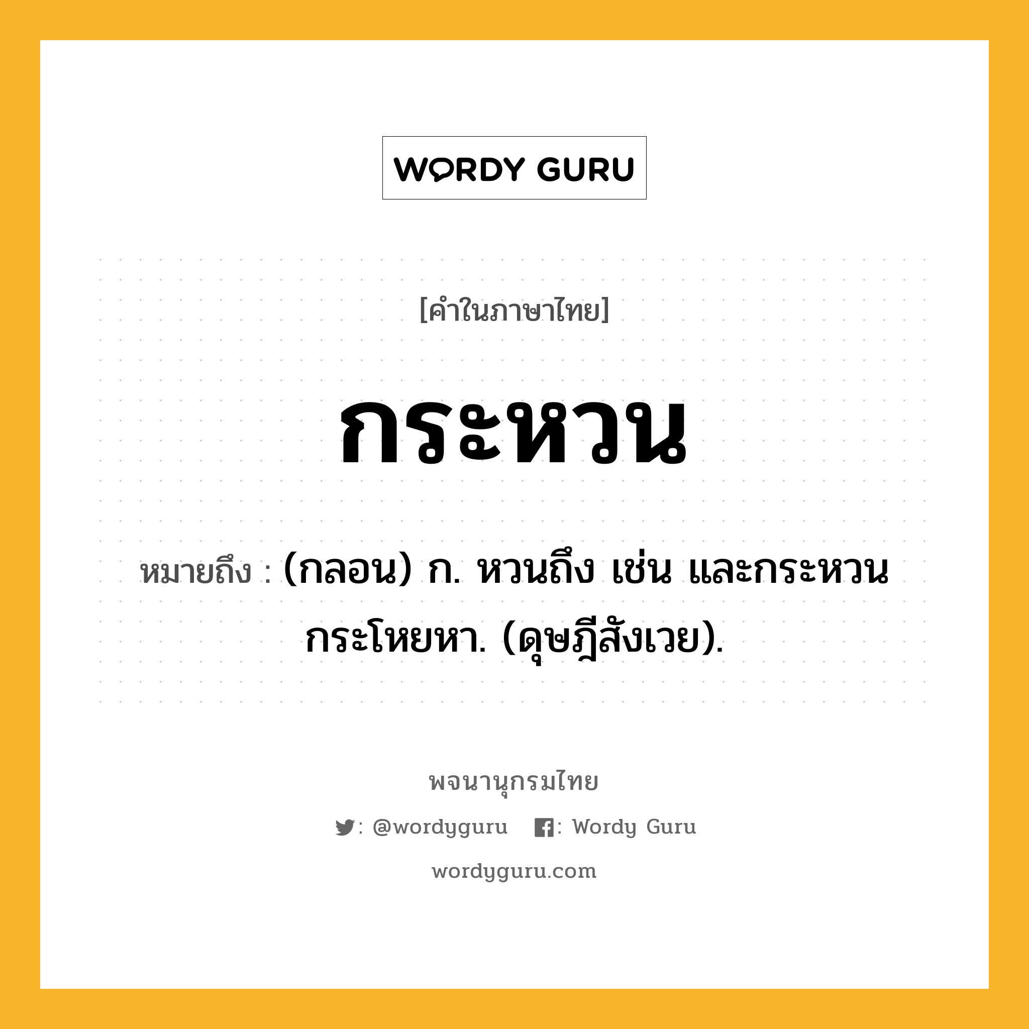 กระหวน หมายถึงอะไร?, คำในภาษาไทย กระหวน หมายถึง (กลอน) ก. หวนถึง เช่น และกระหวนกระโหยหา. (ดุษฎีสังเวย).