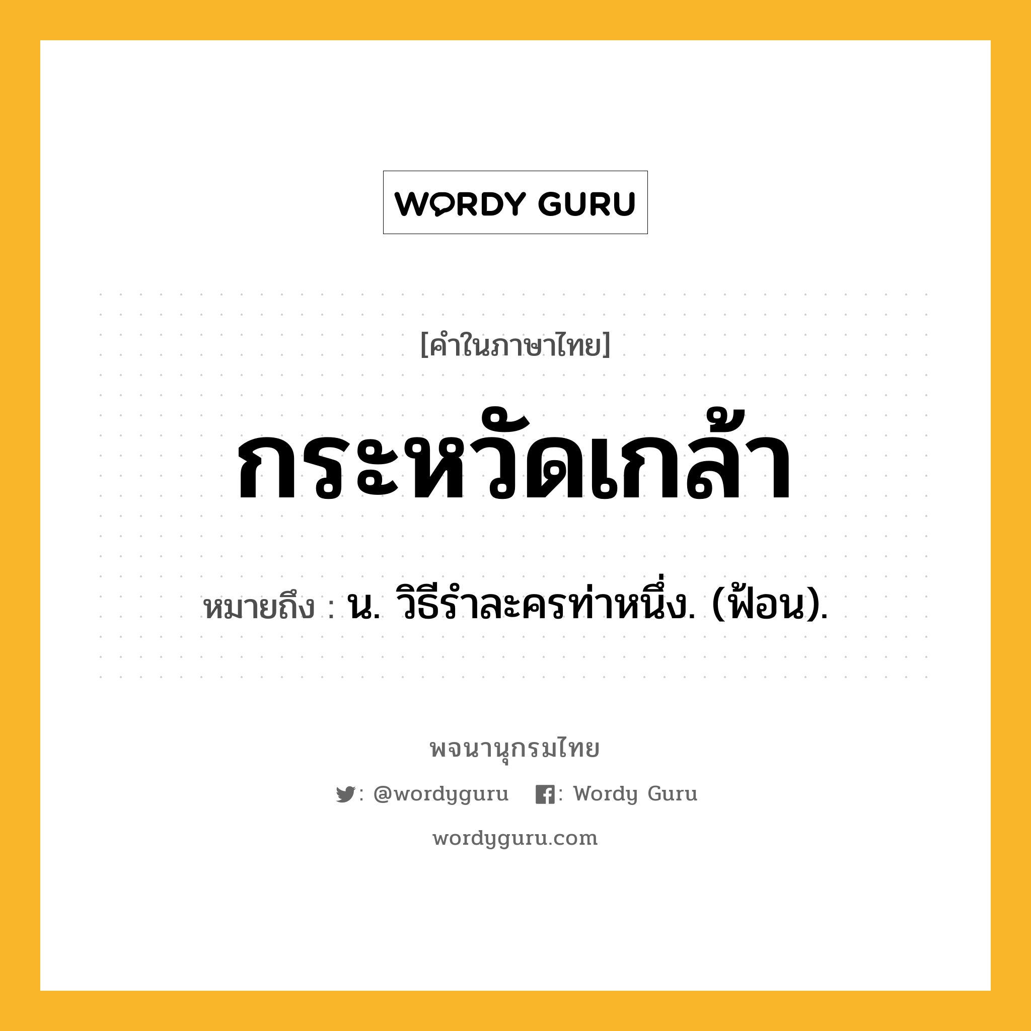 กระหวัดเกล้า หมายถึงอะไร?, คำในภาษาไทย กระหวัดเกล้า หมายถึง น. วิธีรําละครท่าหนึ่ง. (ฟ้อน).