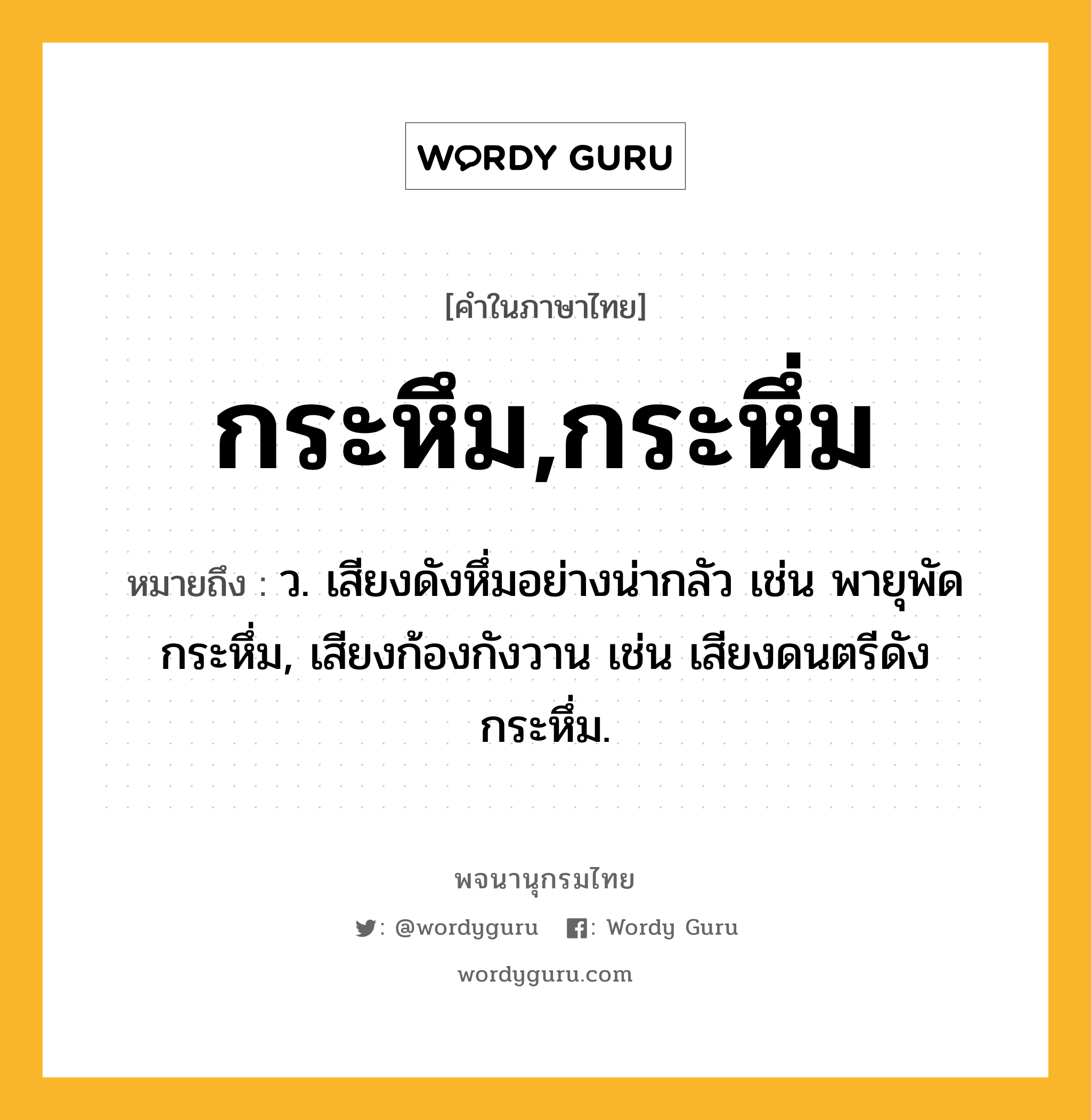 กระหึม,กระหึ่ม หมายถึงอะไร?, คำในภาษาไทย กระหึม,กระหึ่ม หมายถึง ว. เสียงดังหึ่มอย่างน่ากลัว เช่น พายุพัดกระหึ่ม, เสียงก้องกังวาน เช่น เสียงดนตรีดังกระหึ่ม.