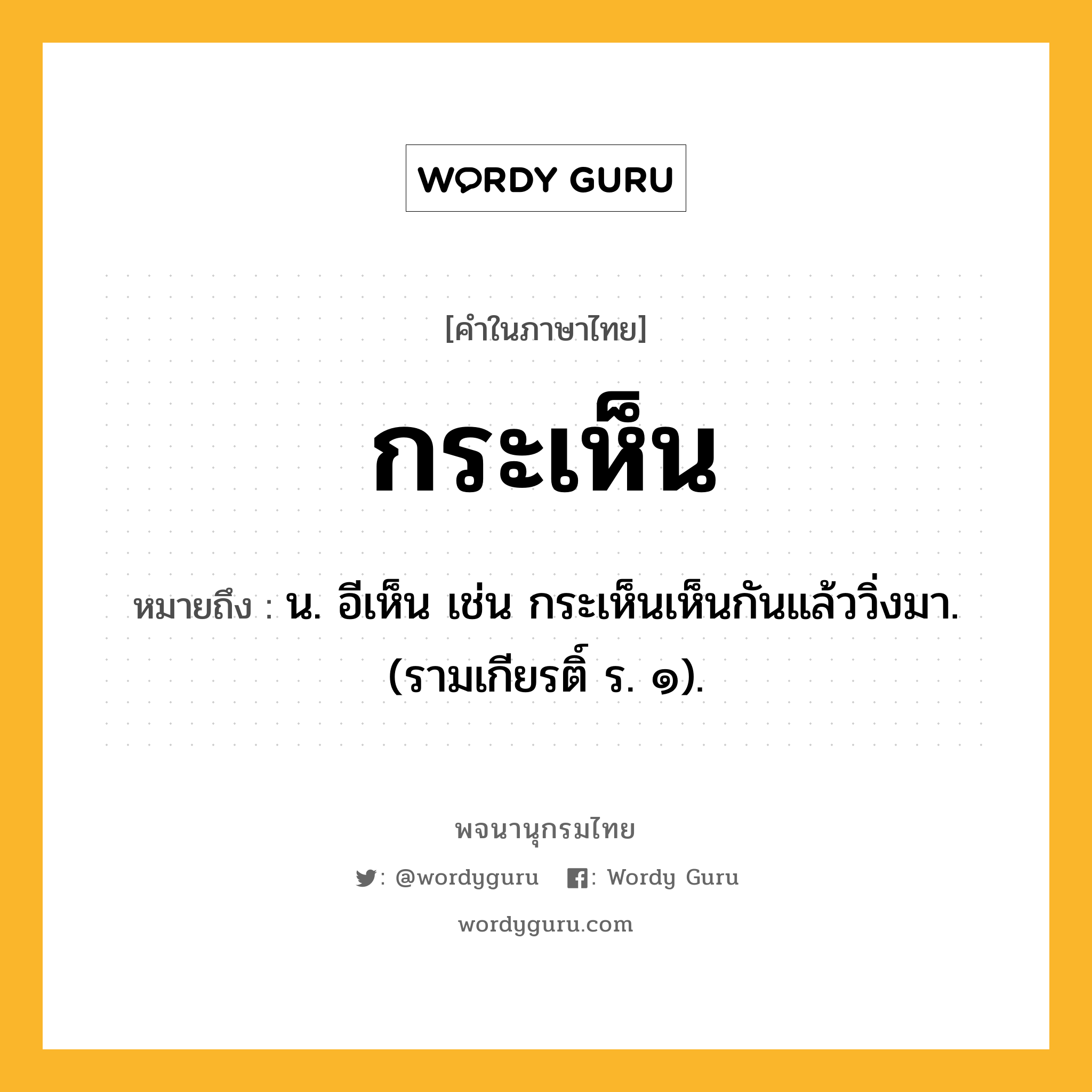 กระเห็น หมายถึงอะไร?, คำในภาษาไทย กระเห็น หมายถึง น. อีเห็น เช่น กระเห็นเห็นกันแล้ววิ่งมา. (รามเกียรติ์ ร. ๑).