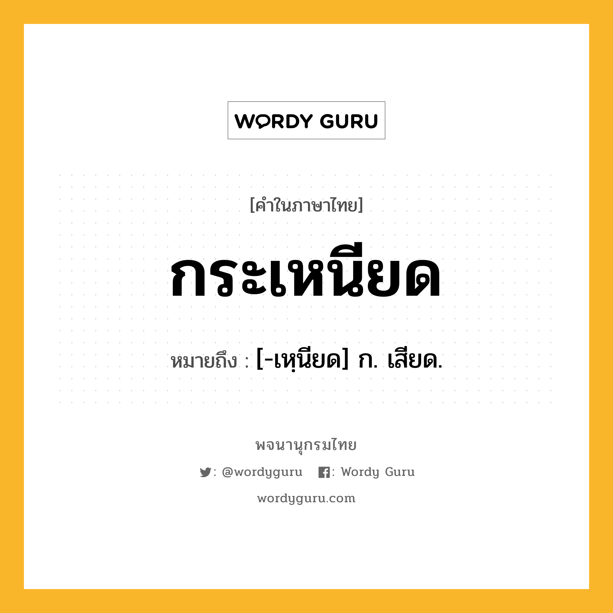 กระเหนียด หมายถึงอะไร?, คำในภาษาไทย กระเหนียด หมายถึง [-เหฺนียด] ก. เสียด.