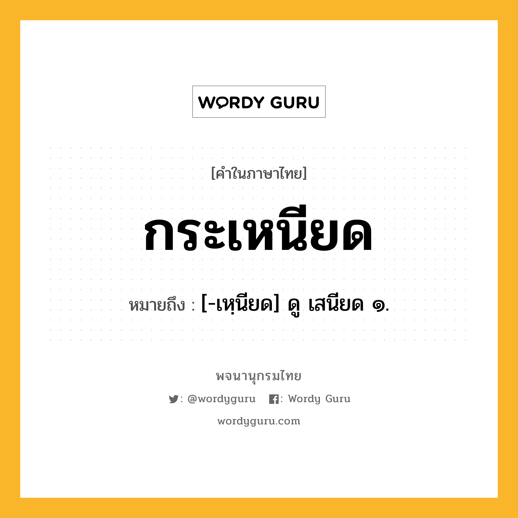 กระเหนียด หมายถึงอะไร?, คำในภาษาไทย กระเหนียด หมายถึง [-เหฺนียด] ดู เสนียด ๑.