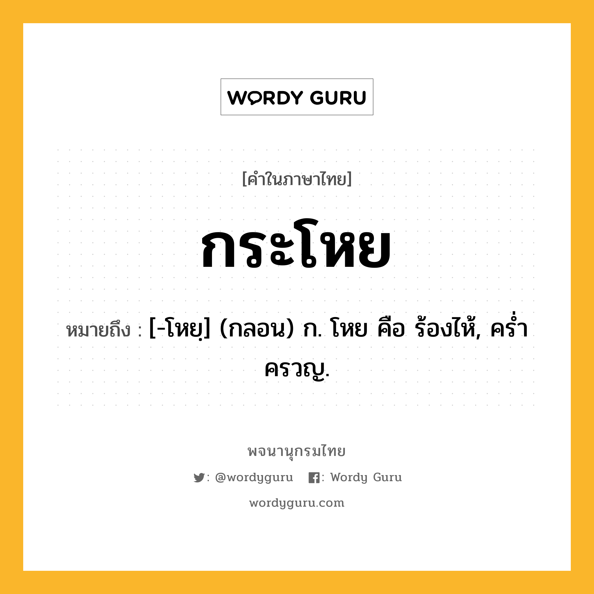 กระโหย หมายถึงอะไร?, คำในภาษาไทย กระโหย หมายถึง [-โหยฺ] (กลอน) ก. โหย คือ ร้องไห้, ครํ่าครวญ.