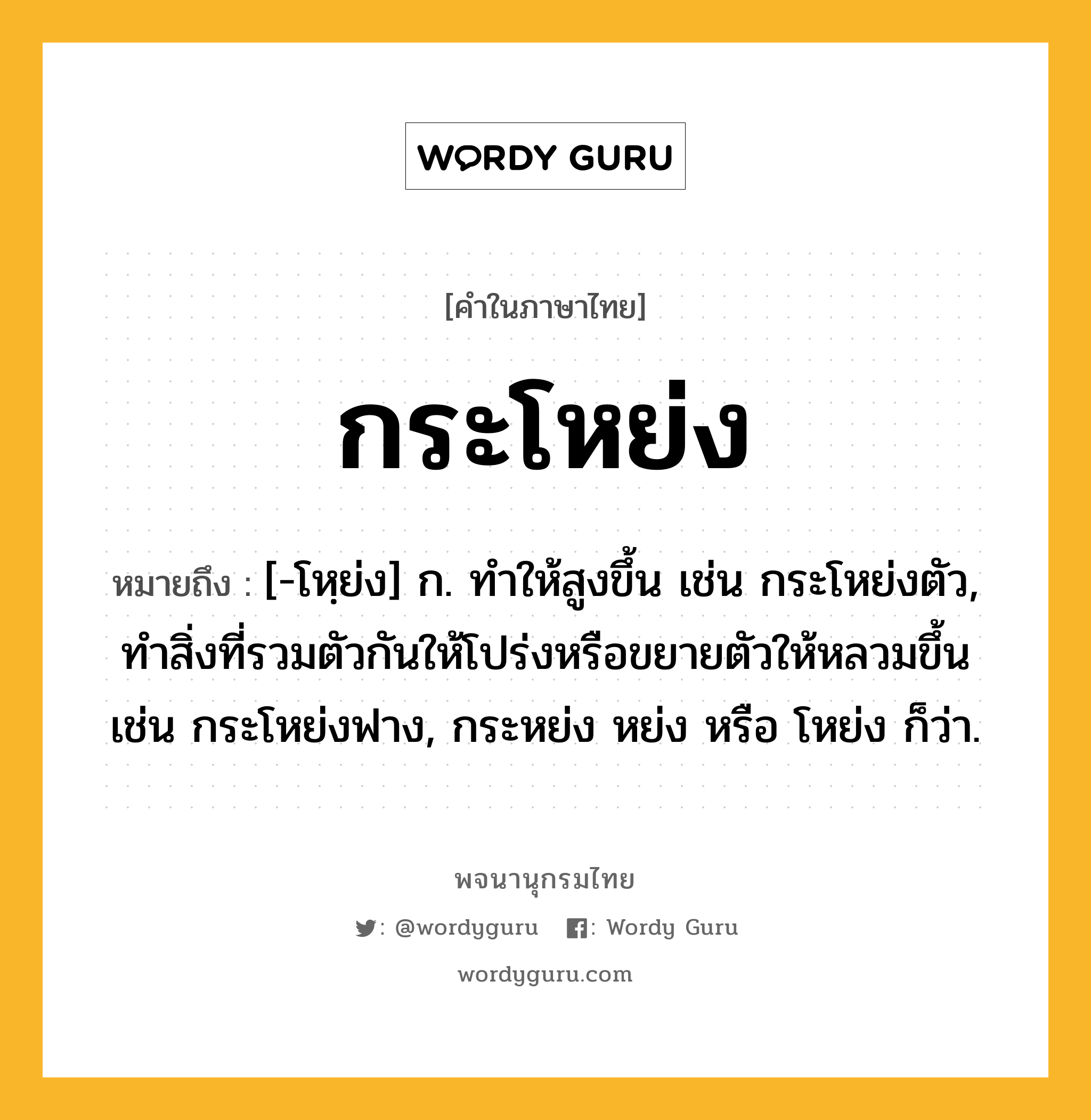 กระโหย่ง ความหมาย หมายถึงอะไร?, คำในภาษาไทย กระโหย่ง หมายถึง [-โหฺย่ง] ก. ทําให้สูงขึ้น เช่น กระโหย่งตัว, ทำสิ่งที่รวมตัวกันให้โปร่งหรือขยายตัวให้หลวมขึ้น เช่น กระโหย่งฟาง, กระหย่ง หย่ง หรือ โหย่ง ก็ว่า.