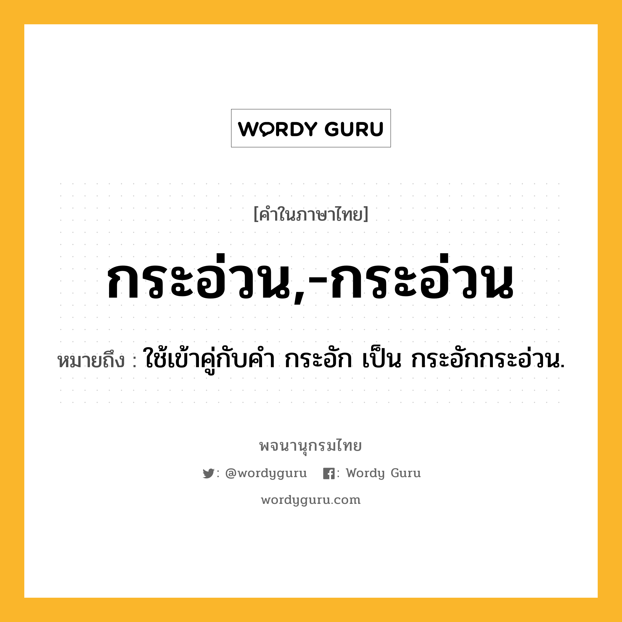 กระอ่วน,-กระอ่วน หมายถึงอะไร?, คำในภาษาไทย กระอ่วน,-กระอ่วน หมายถึง ใช้เข้าคู่กับคํา กระอัก เป็น กระอักกระอ่วน.