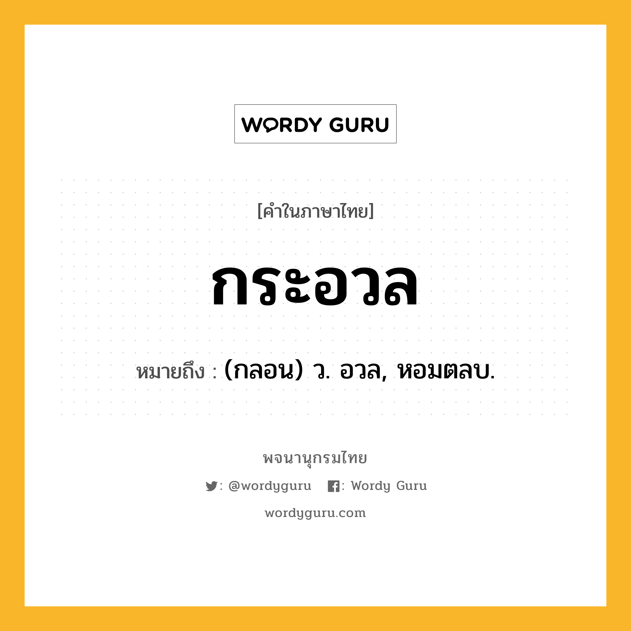 กระอวล หมายถึงอะไร?, คำในภาษาไทย กระอวล หมายถึง (กลอน) ว. อวล, หอมตลบ.