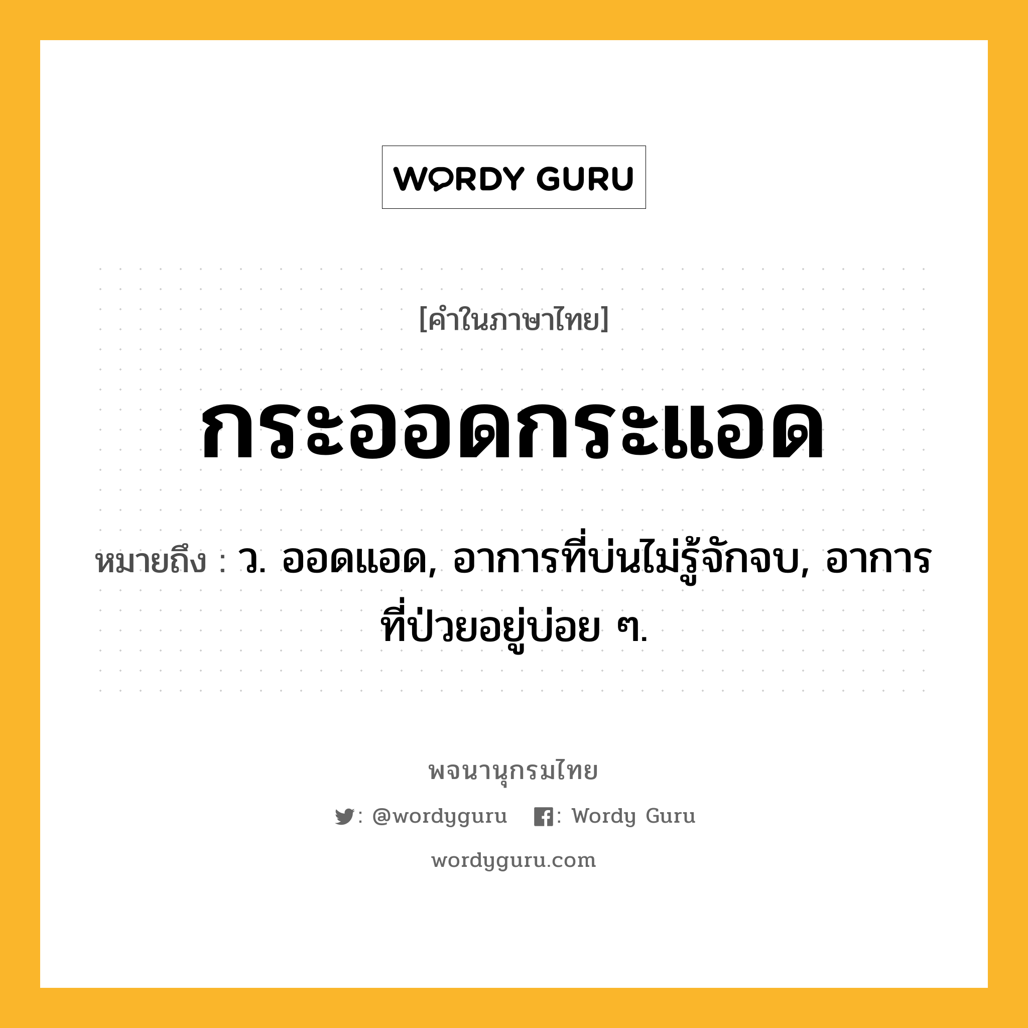 กระออดกระแอด ความหมาย หมายถึงอะไร?, คำในภาษาไทย กระออดกระแอด หมายถึง ว. ออดแอด, อาการที่บ่นไม่รู้จักจบ, อาการที่ป่วยอยู่บ่อย ๆ.