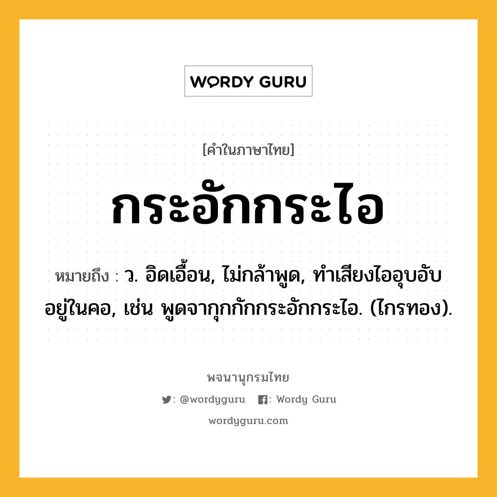 กระอักกระไอ ความหมาย หมายถึงอะไร?, คำในภาษาไทย กระอักกระไอ หมายถึง ว. อิดเอื้อน, ไม่กล้าพูด, ทําเสียงไออุบอับอยู่ในคอ, เช่น พูดจากุกกักกระอักกระไอ. (ไกรทอง).