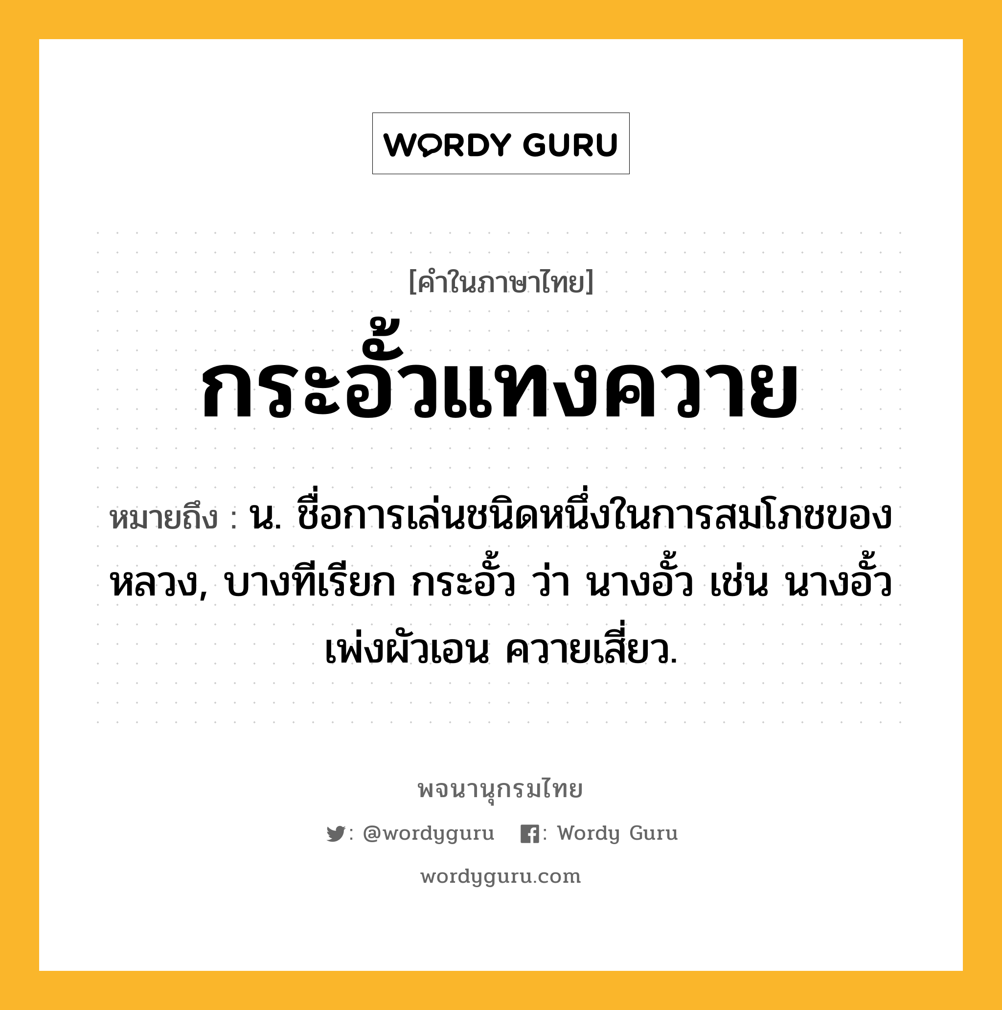 กระอั้วแทงควาย หมายถึงอะไร?, คำในภาษาไทย กระอั้วแทงควาย หมายถึง น. ชื่อการเล่นชนิดหนึ่งในการสมโภชของหลวง, บางทีเรียก กระอั้ว ว่า นางอั้ว เช่น นางอั้วเพ่งผัวเอน ควายเสี่ยว.