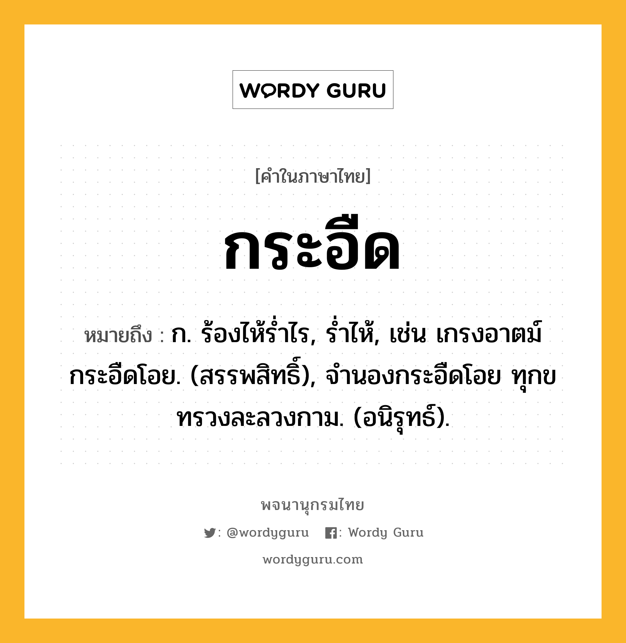 กระอืด หมายถึงอะไร?, คำในภาษาไทย กระอืด หมายถึง ก. ร้องไห้รํ่าไร, รํ่าไห้, เช่น เกรงอาตม์กระอืดโอย. (สรรพสิทธิ์), จำนองกระอืดโอย ทุกขทรวงละลวงกาม. (อนิรุทธ์).