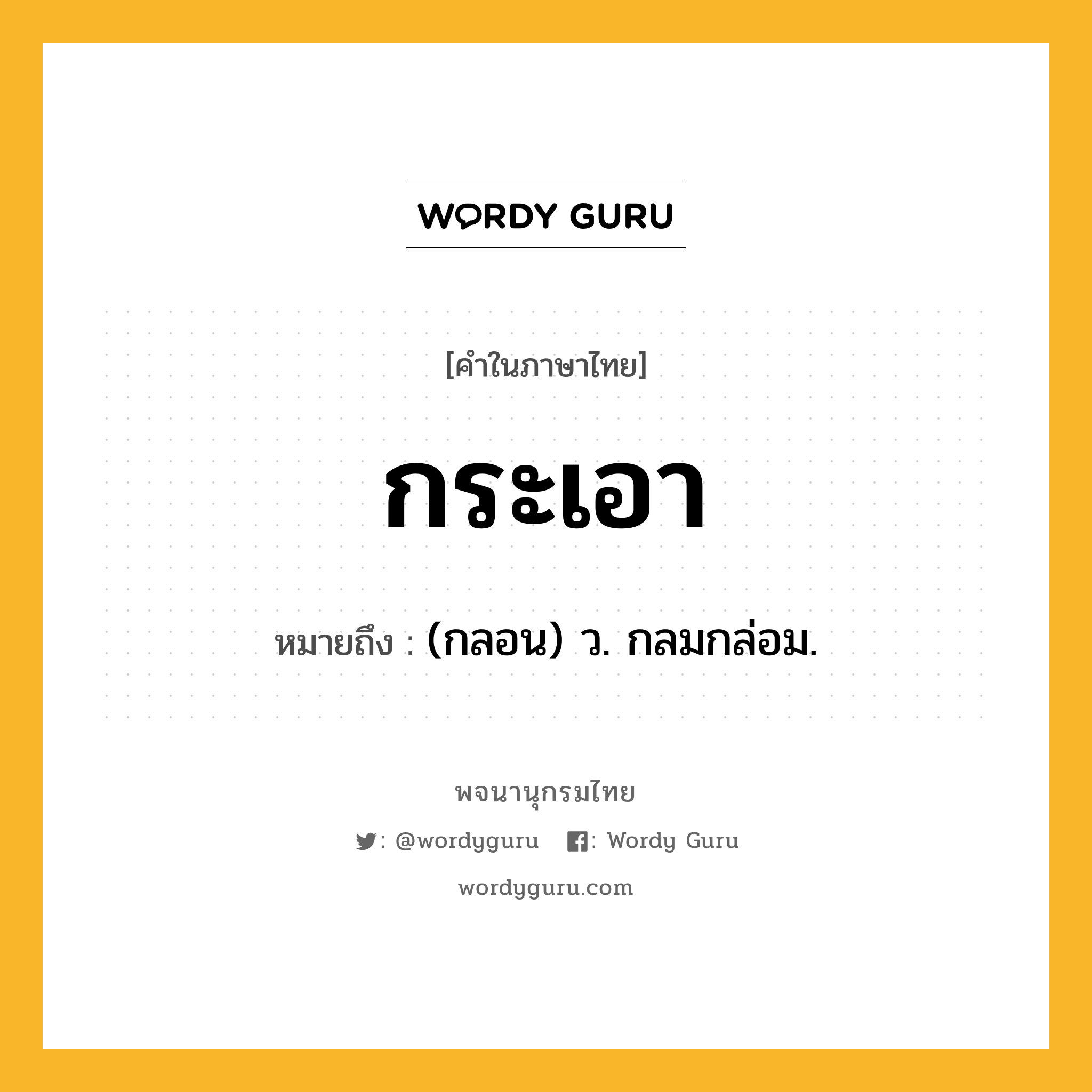 กระเอา ความหมาย หมายถึงอะไร?, คำในภาษาไทย กระเอา หมายถึง (กลอน) ว. กลมกล่อม.